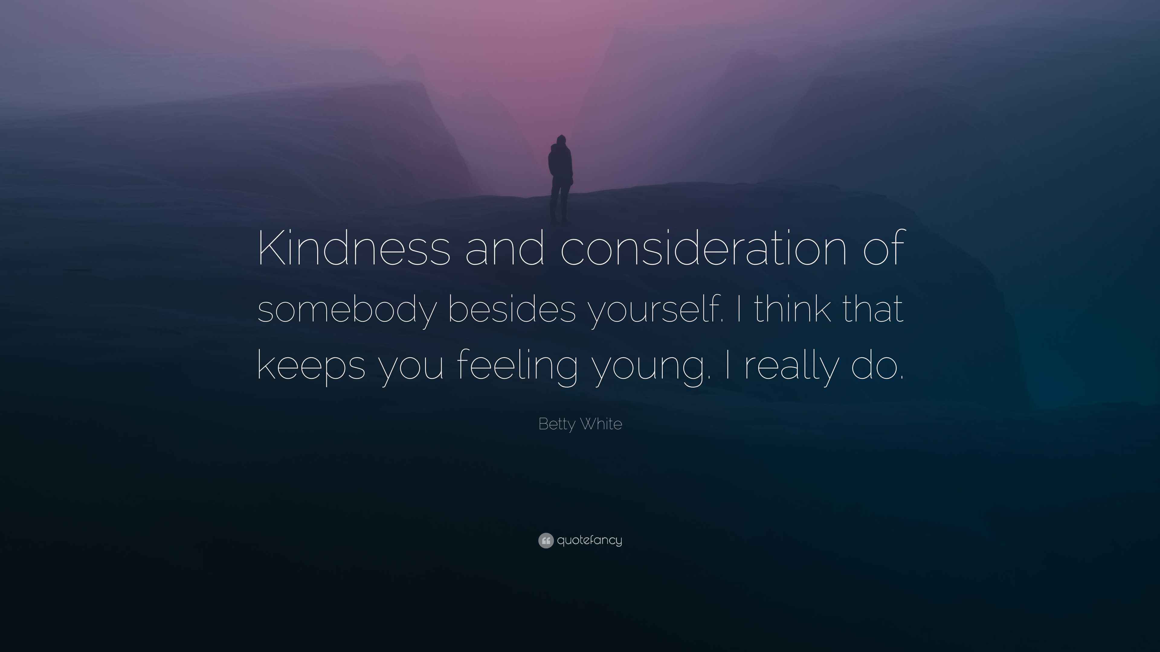 Betty White Quote “Kindness and consideration of somebody besides