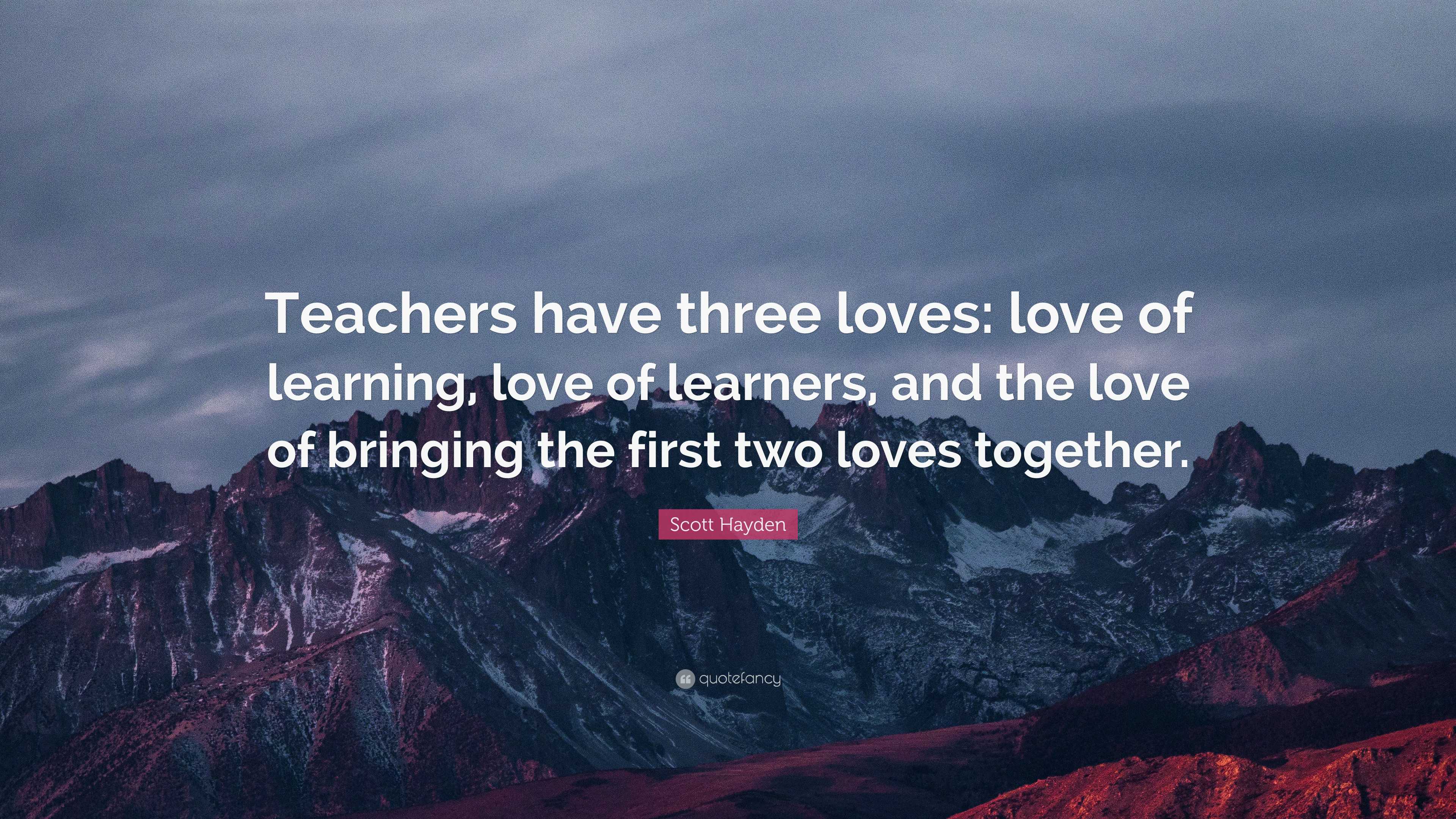 Scott Hayden Quote: “Teachers have three loves: love of learning, love ...