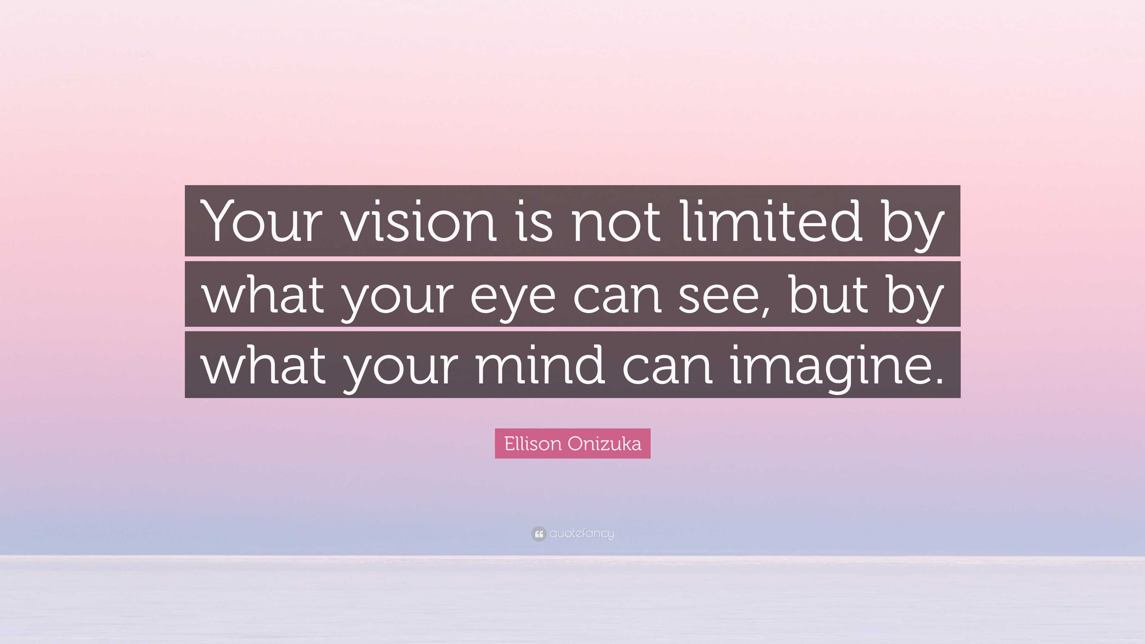 Ellison Onizuka Quote Your Vision Is Not Limited By What Your Eye Can ellison-onizuka-quote-your-vision-is-not-limited-by-what-your-eye-can