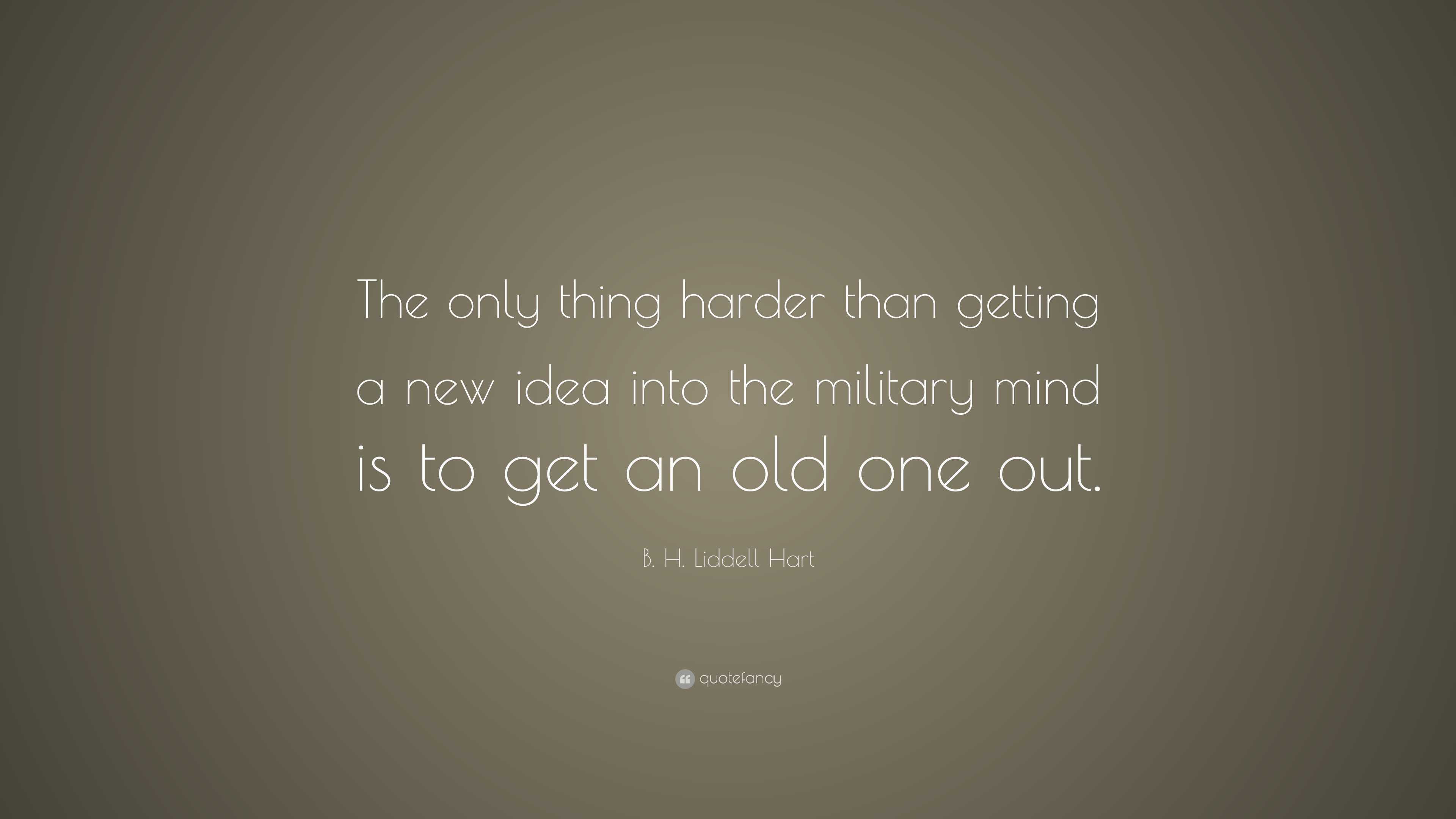 B. H. Liddell Hart Quote: “The only thing harder than getting a new ...