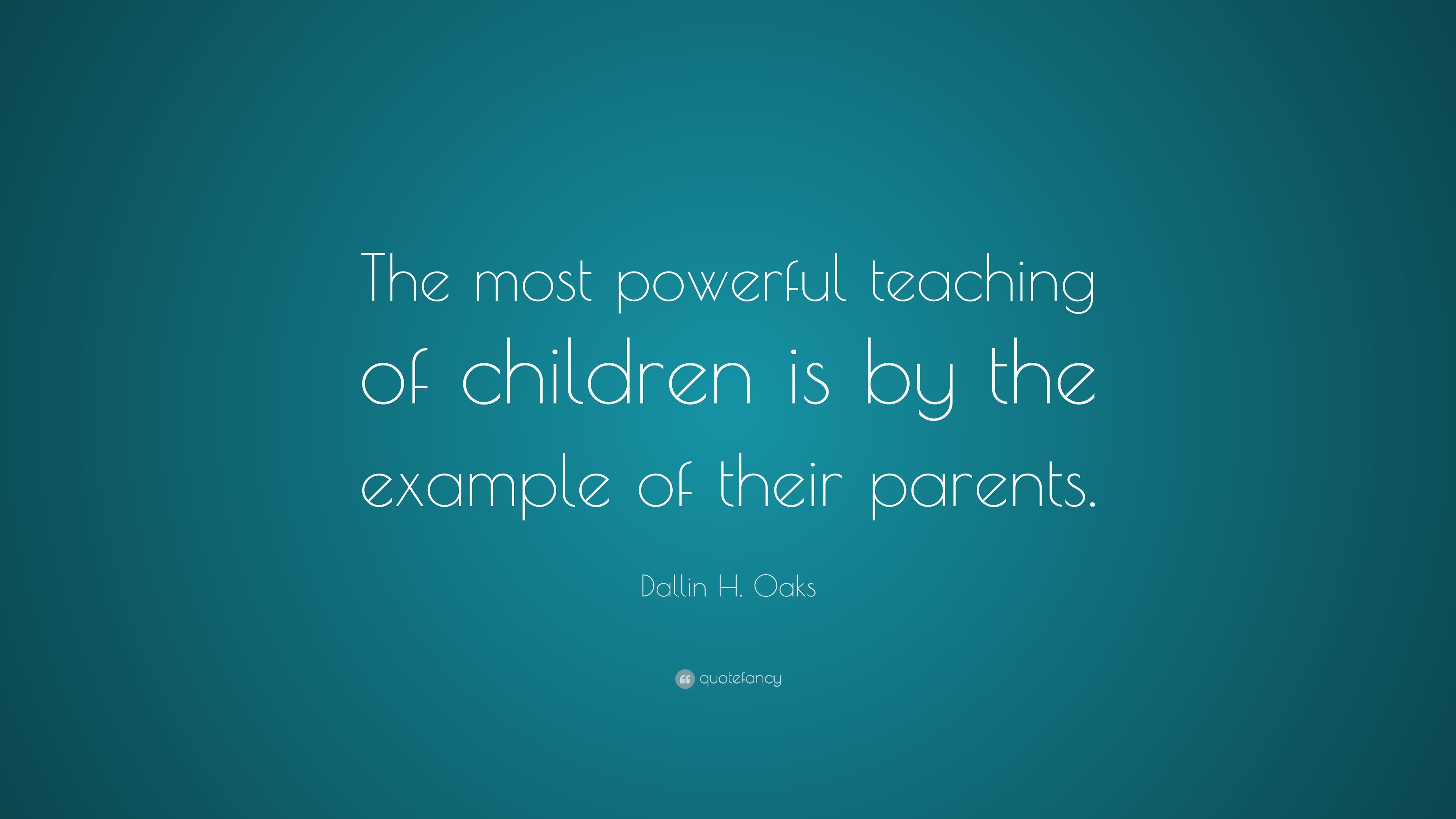 Dallin H. Oaks Quote: “The most powerful teaching of children is by the ...