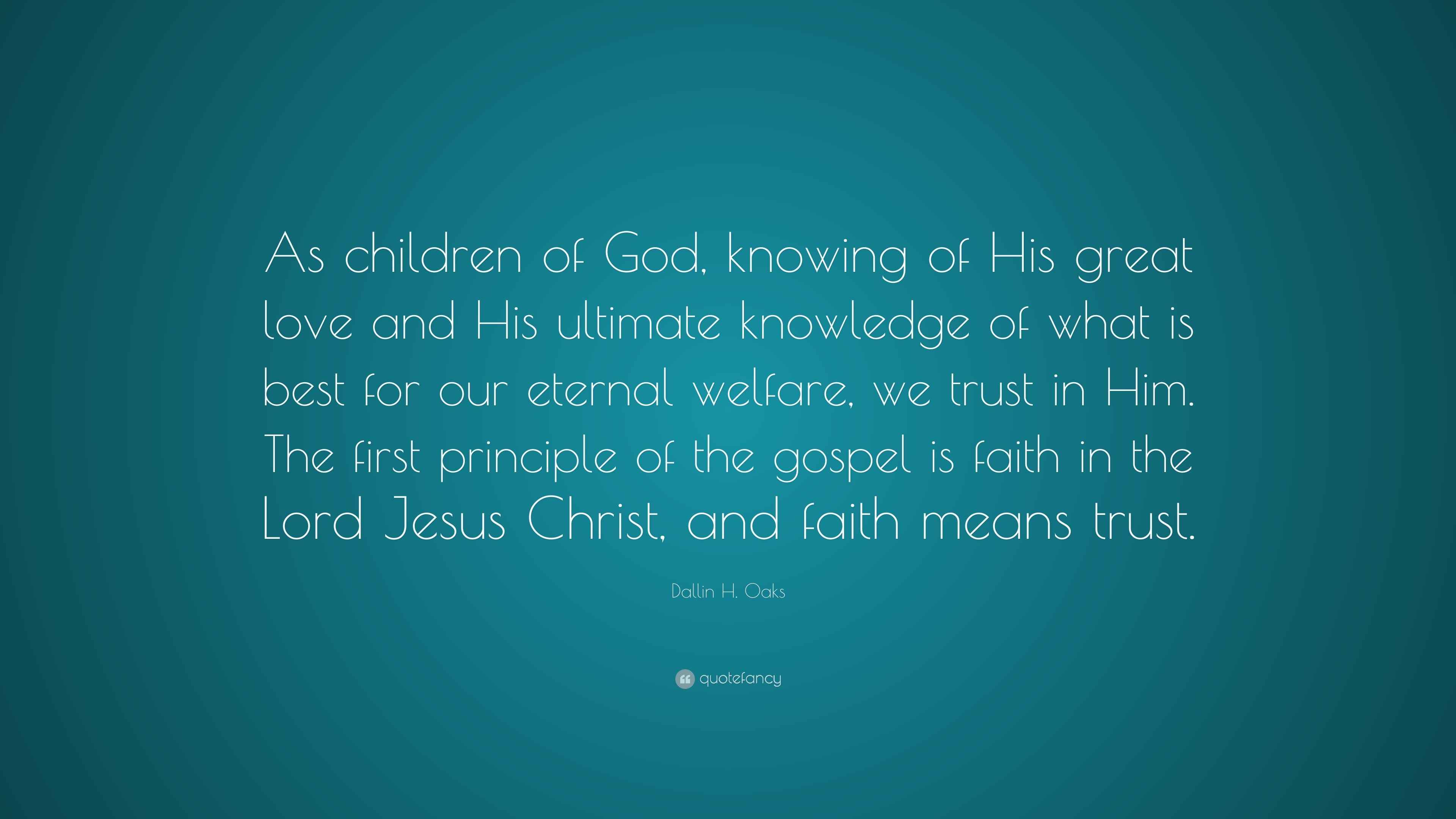 Dallin H. Oaks Quote: “As children of God, knowing of His great love and His ultimate knowledge ...