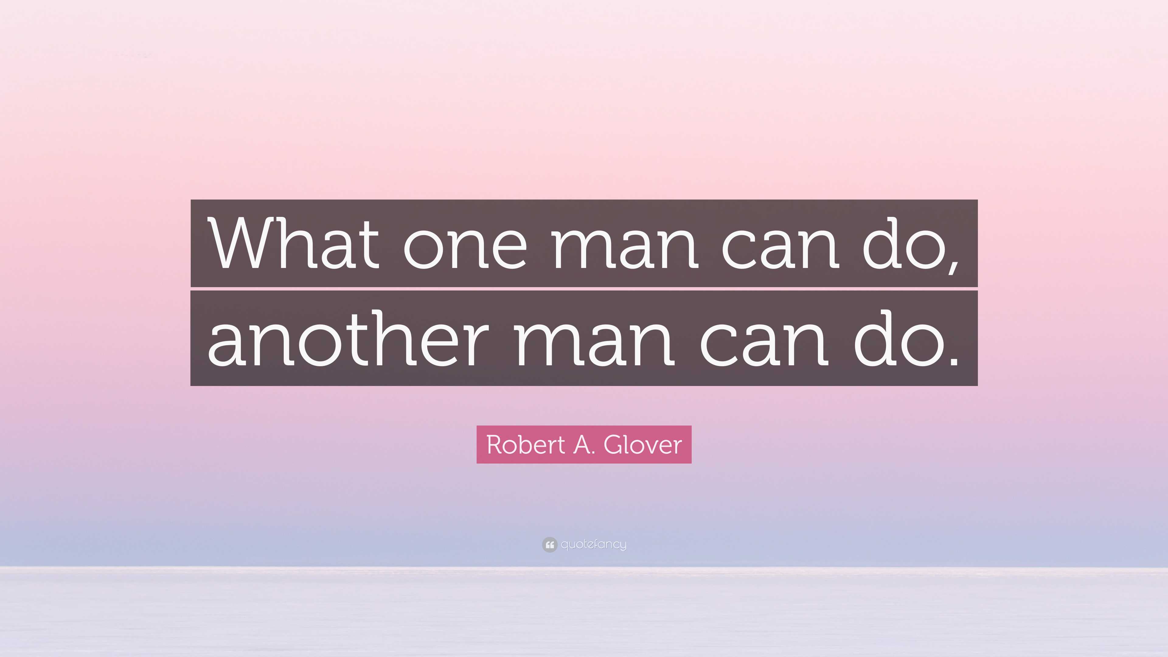 Robert A. Glover Quote: “What one man can do, another man can do.”