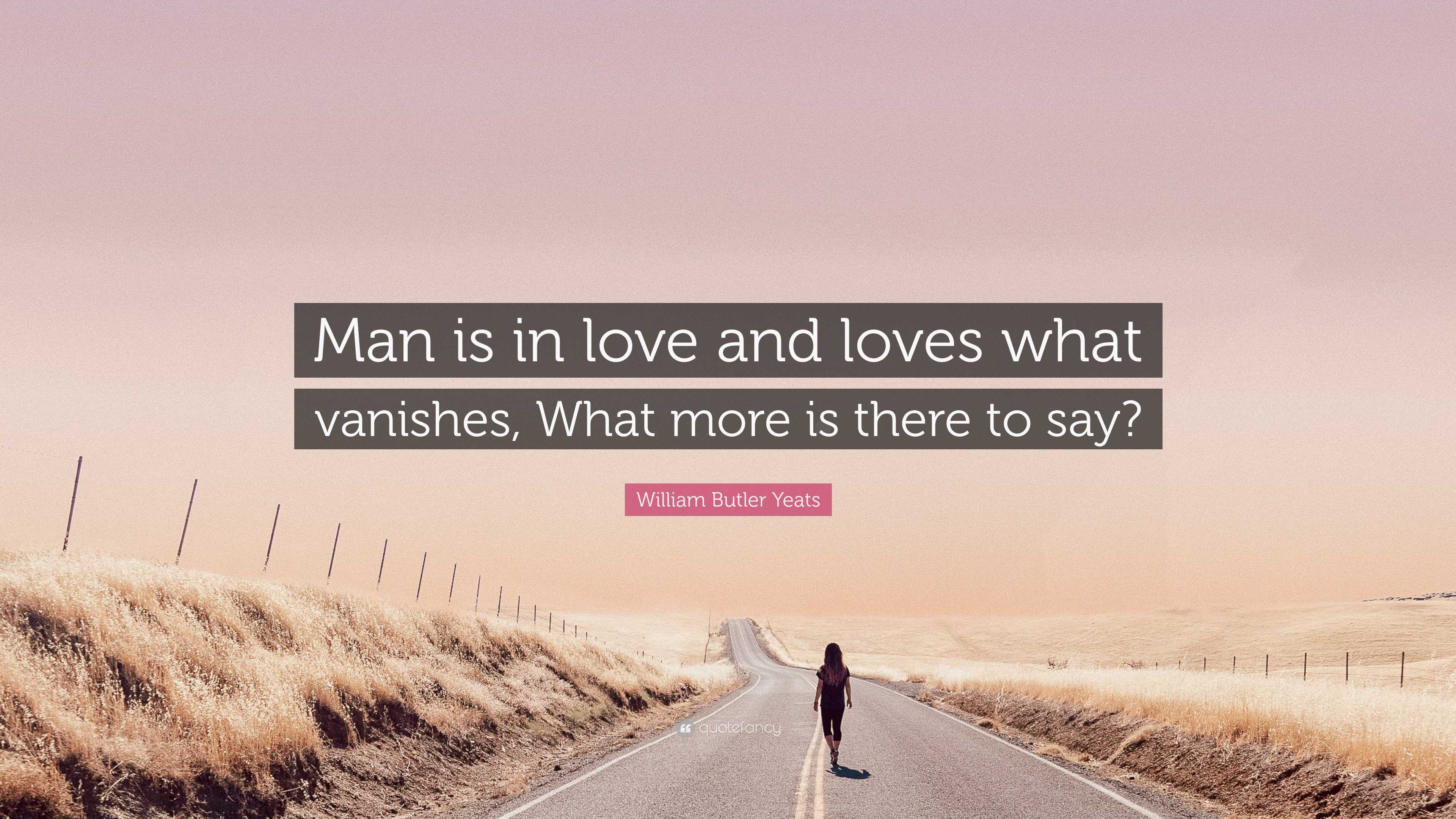 William Butler Yeats Quote: “Man is in love and loves what vanishes ...