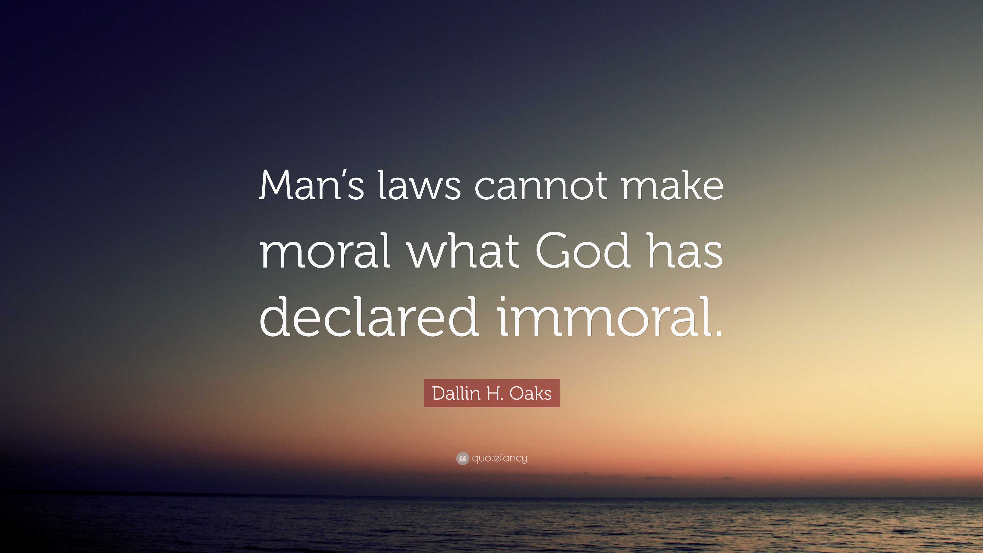 Dallin H. Oaks Quote “Man’s laws cannot make moral what God has