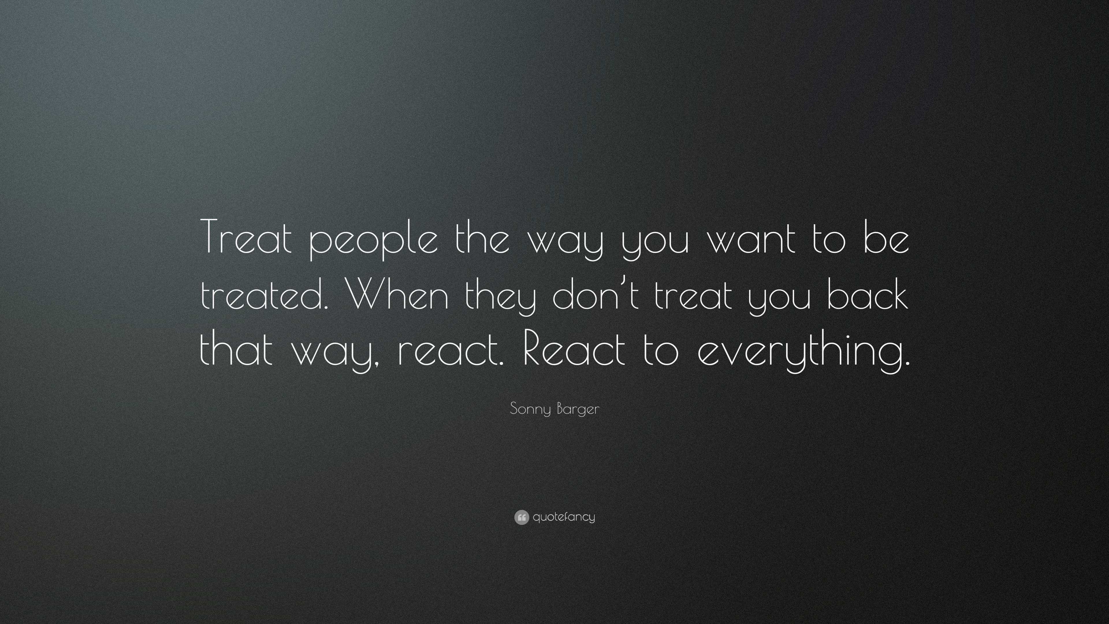 Sonny Barger Quote: “Treat People The Way You Want To Be Treated. When ...