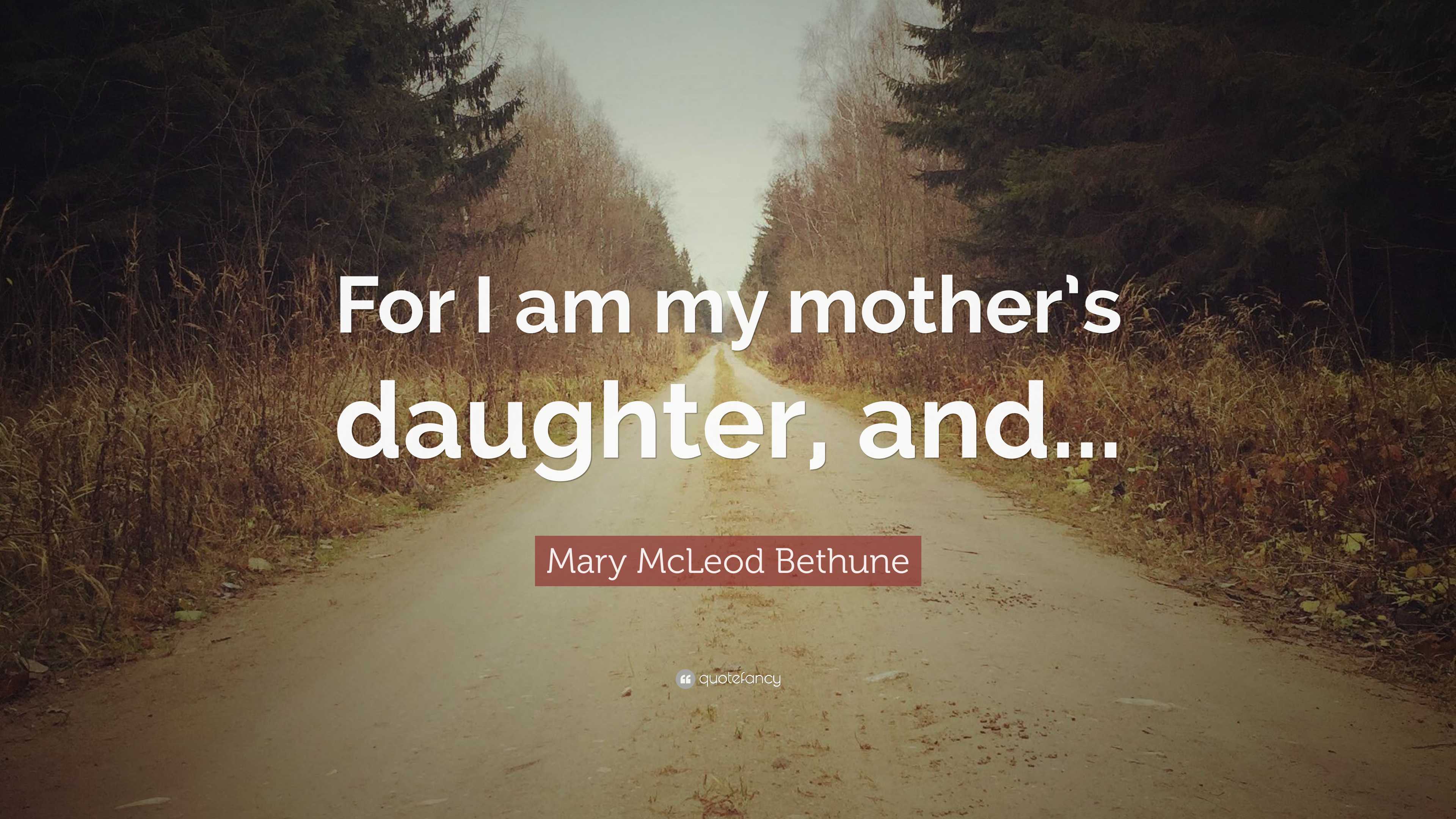 Mary McLeod Bethune Quote: “For I am my mother’s daughter, and...”