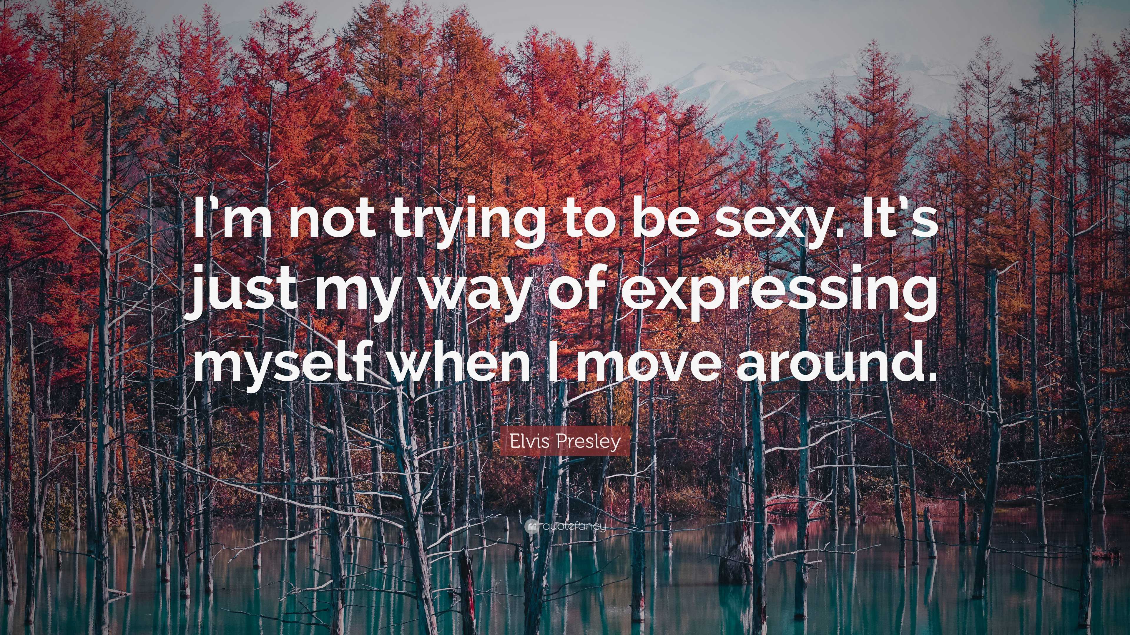 Elvis Presley Quote “im Not Trying To Be Sexy Its Just My Way Of