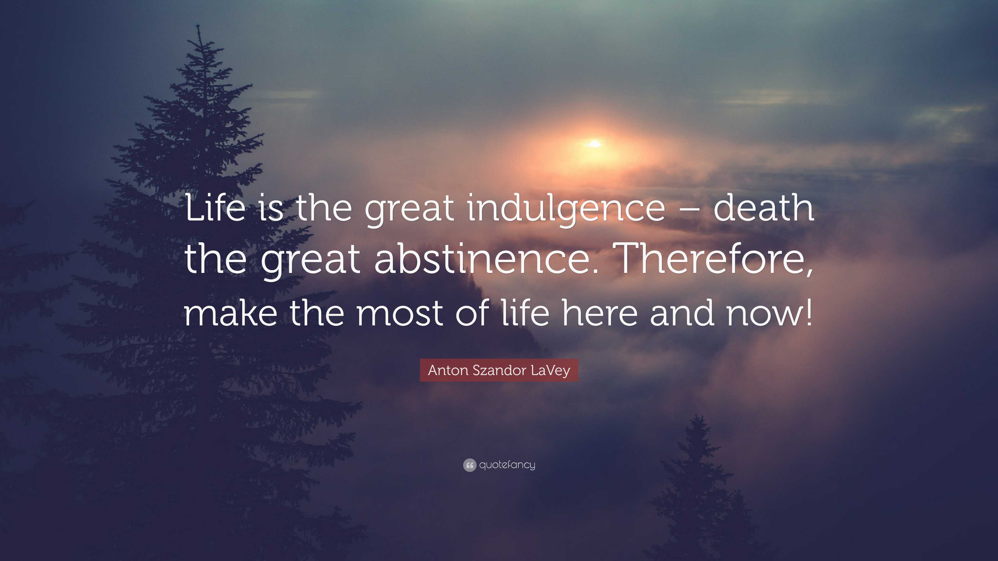 Anton Szandor LaVey Quote: “Life is the great indulgence – death the ...