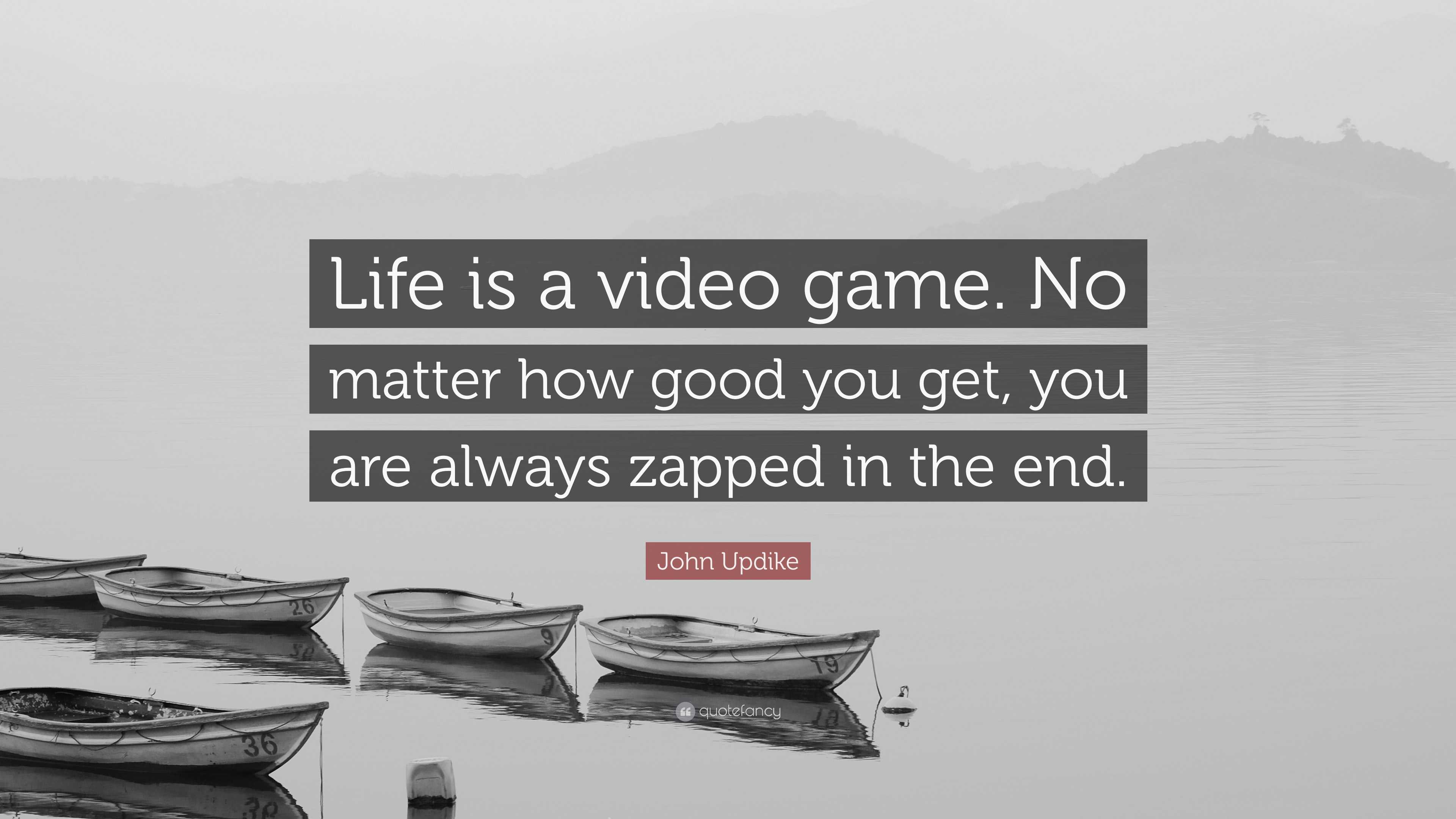 John Updike quote: Life is a video game. No matter how good you