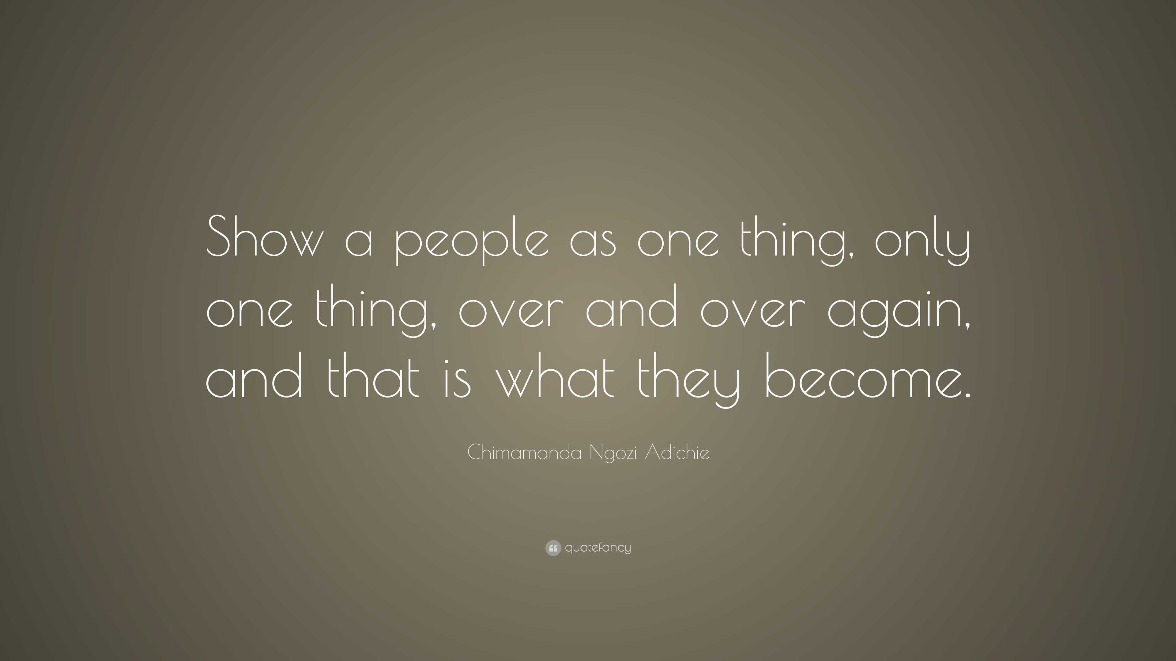 Chimamanda Ngozi Adichie Quote: “Show a people as one thing, only one ...