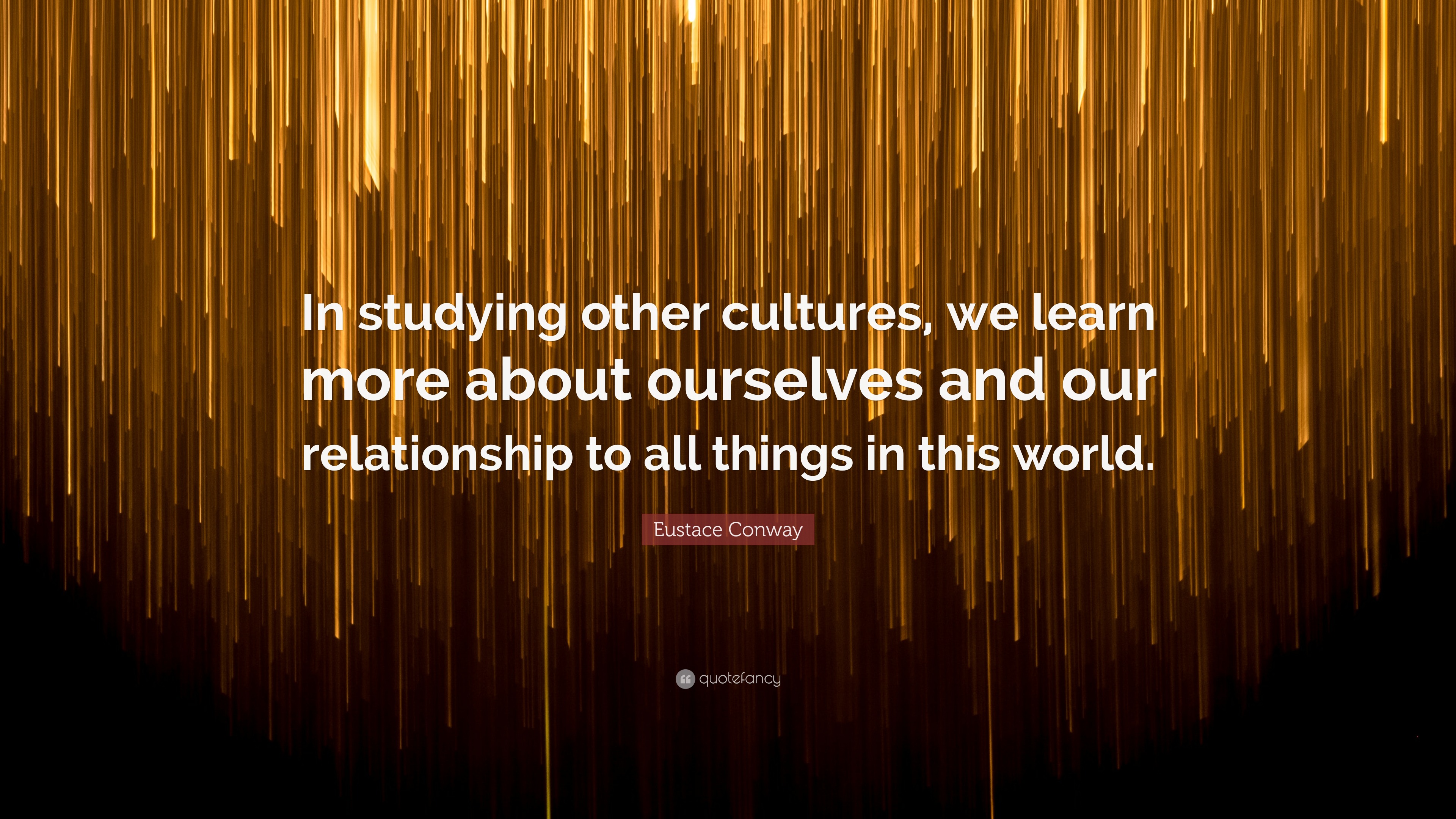 Eustace Conway Quote “In studying other cultures, we learn more about