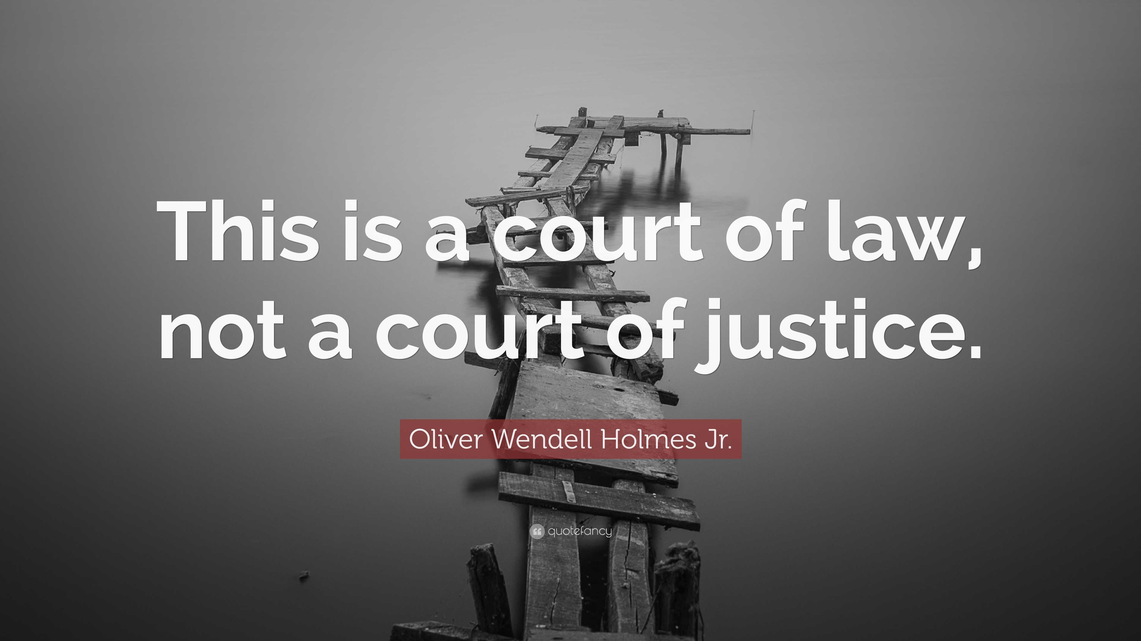 Oliver Wendell Holmes Jr. Quote: “This is a court of law, not a court ...