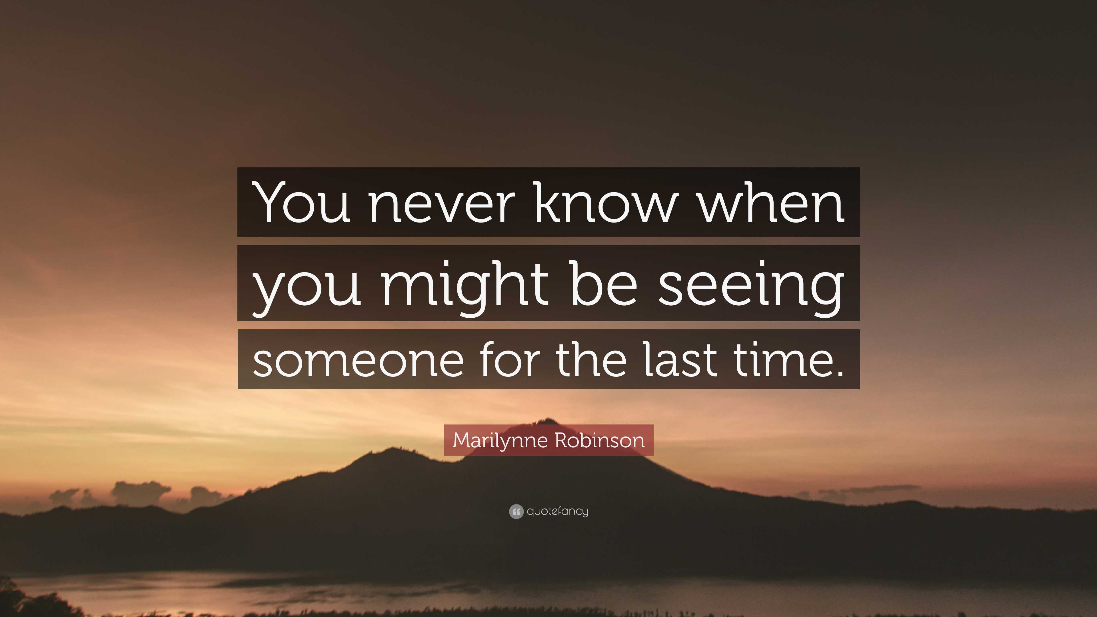 Marilynne Robinson Quote: “You never know when you might be seeing ...