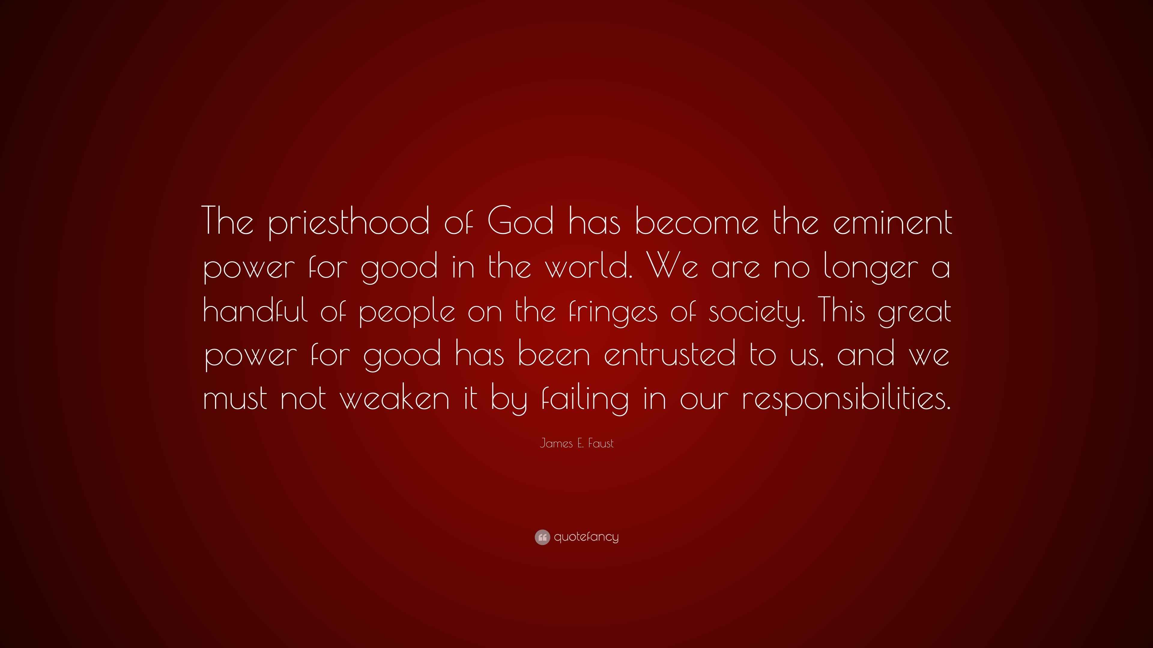 James E. Faust Quote “The priesthood of God has the eminent