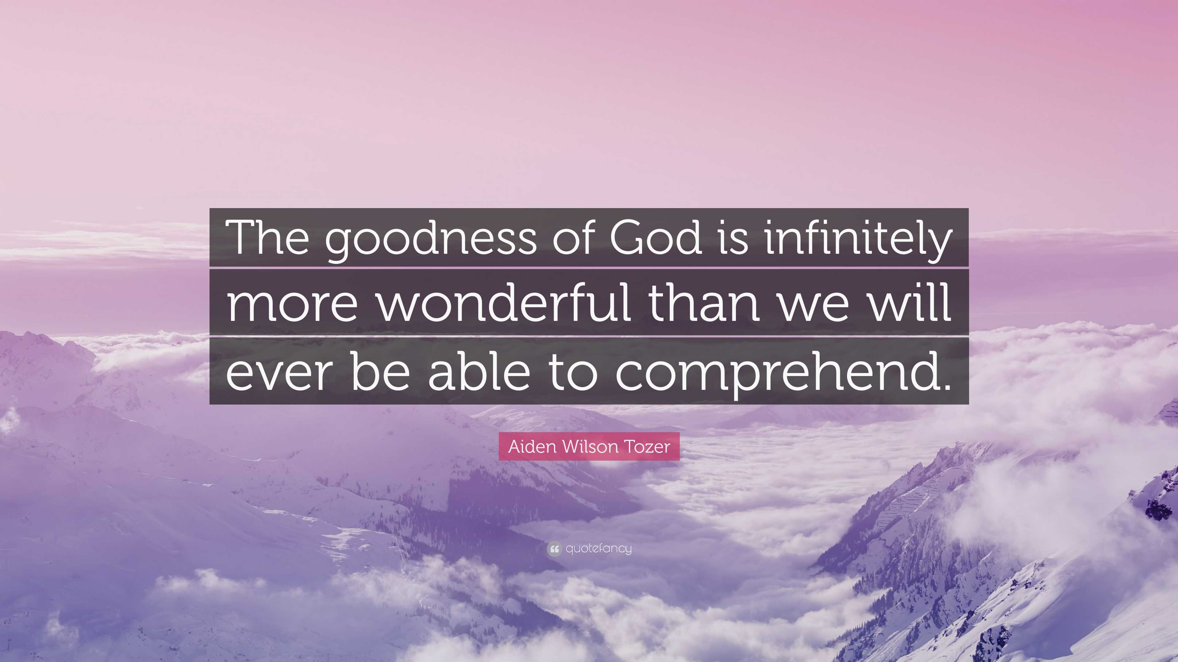Aiden Wilson Tozer Quote “the Goodness Of God Is Infinitely More Wonderful Than We Will Ever Be 3116
