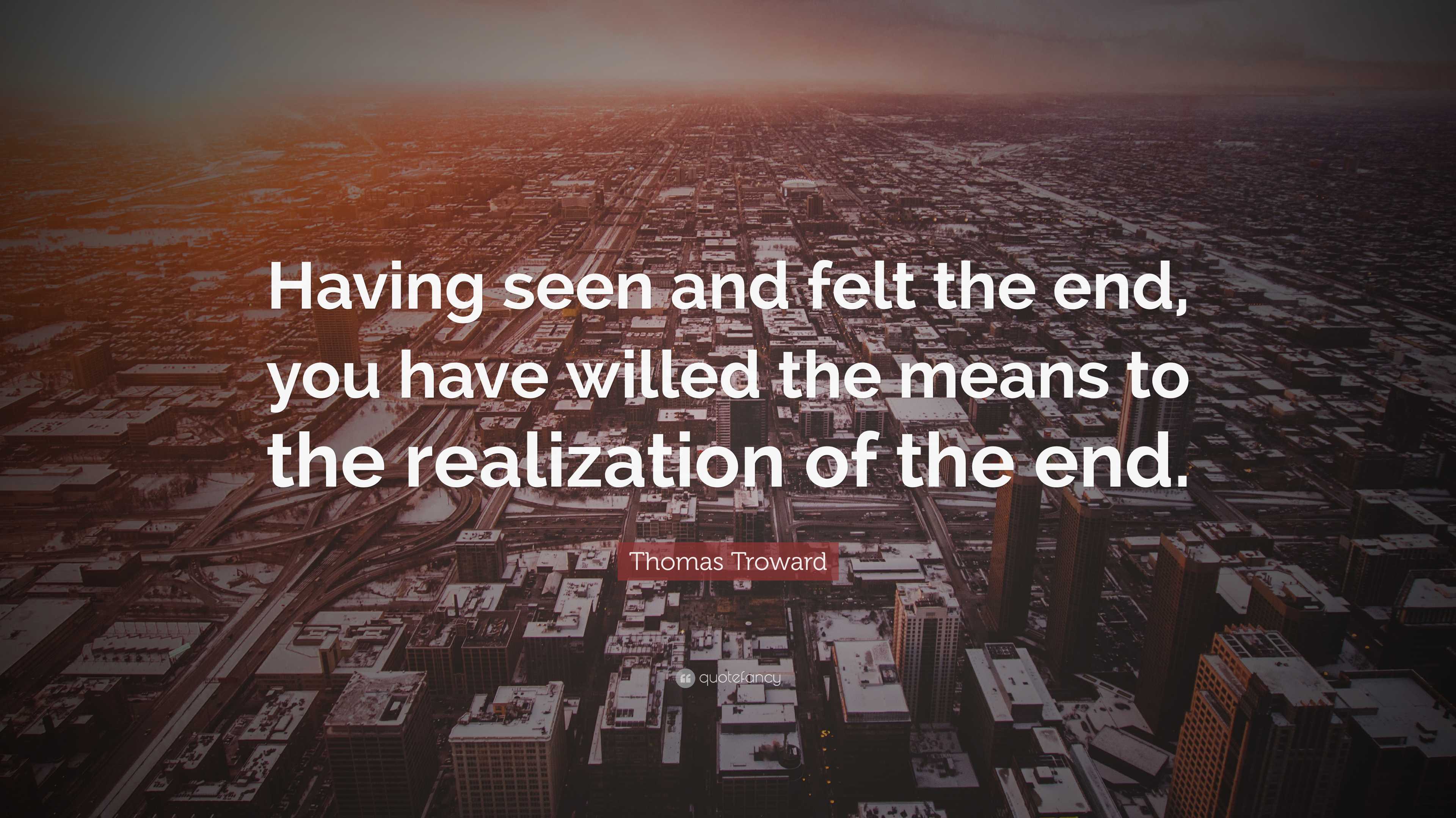 Thomas Troward Quote: “Having seen and felt the end, you have willed ...