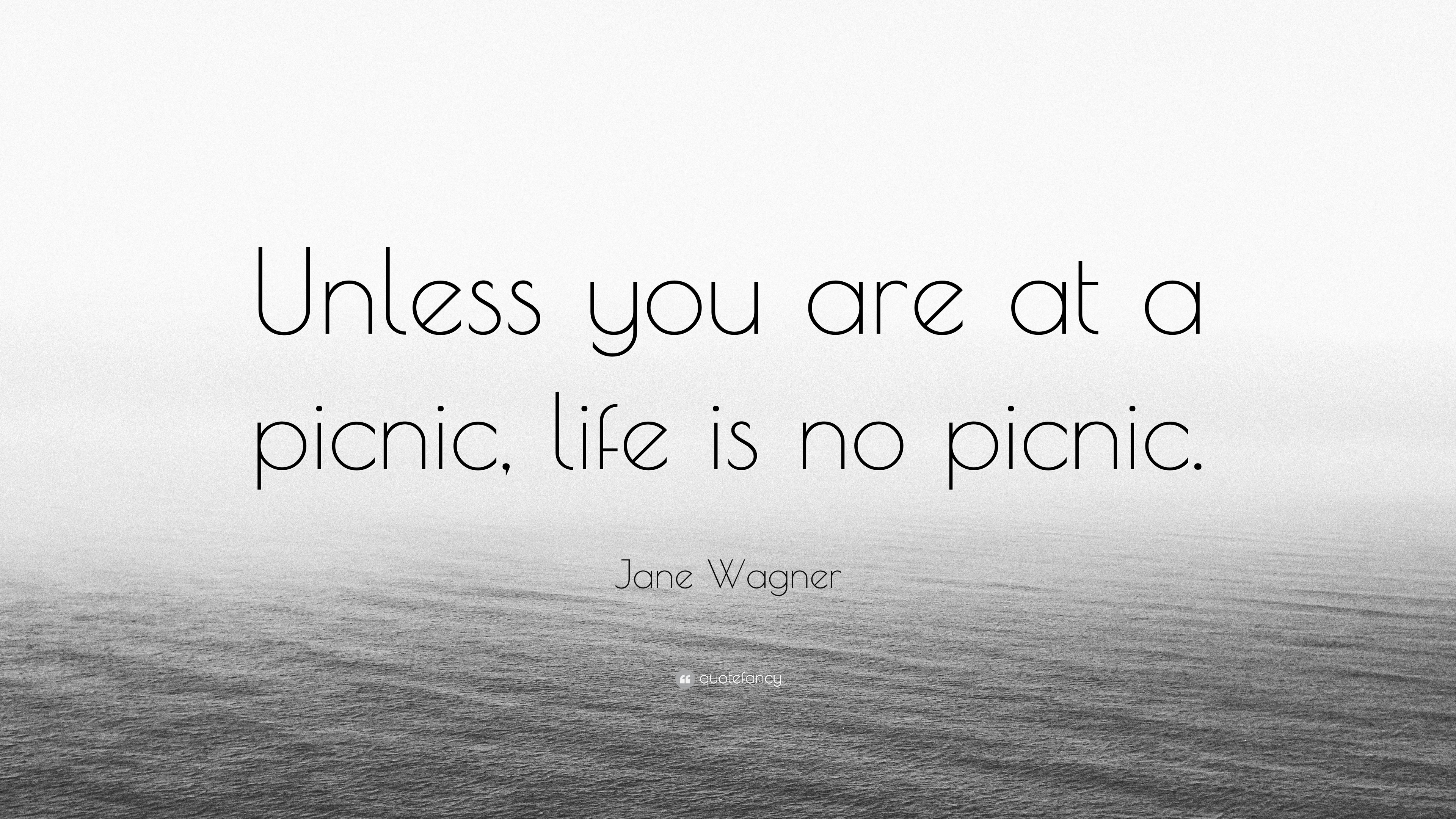 Jane Wagner Quote “Unless you are at a picnic, life is no picnic.”
