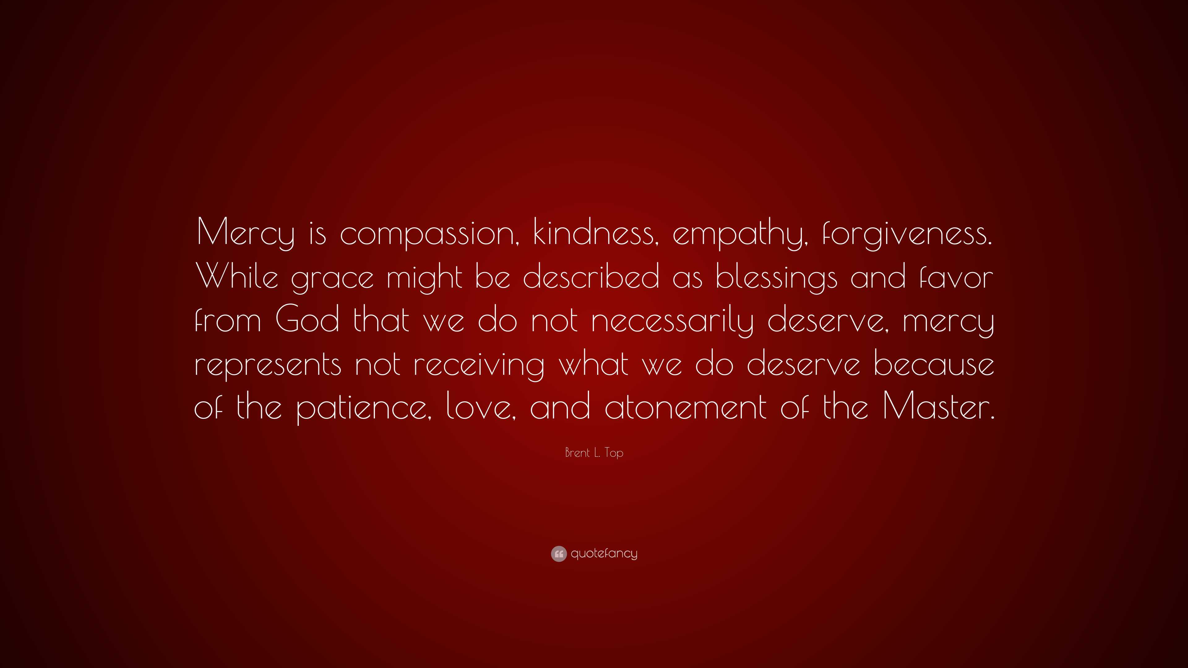 Brent L. Top Quote: “Mercy is compassion, kindness, empathy ...