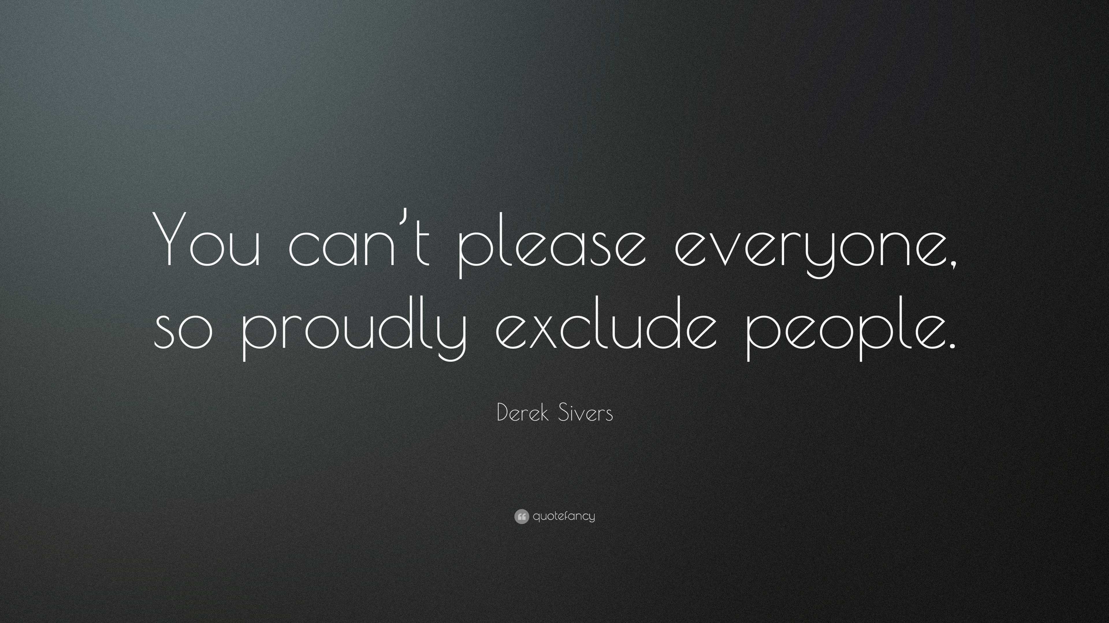 Derek Sivers Quote: “You can't please everyone, so proudly exclude