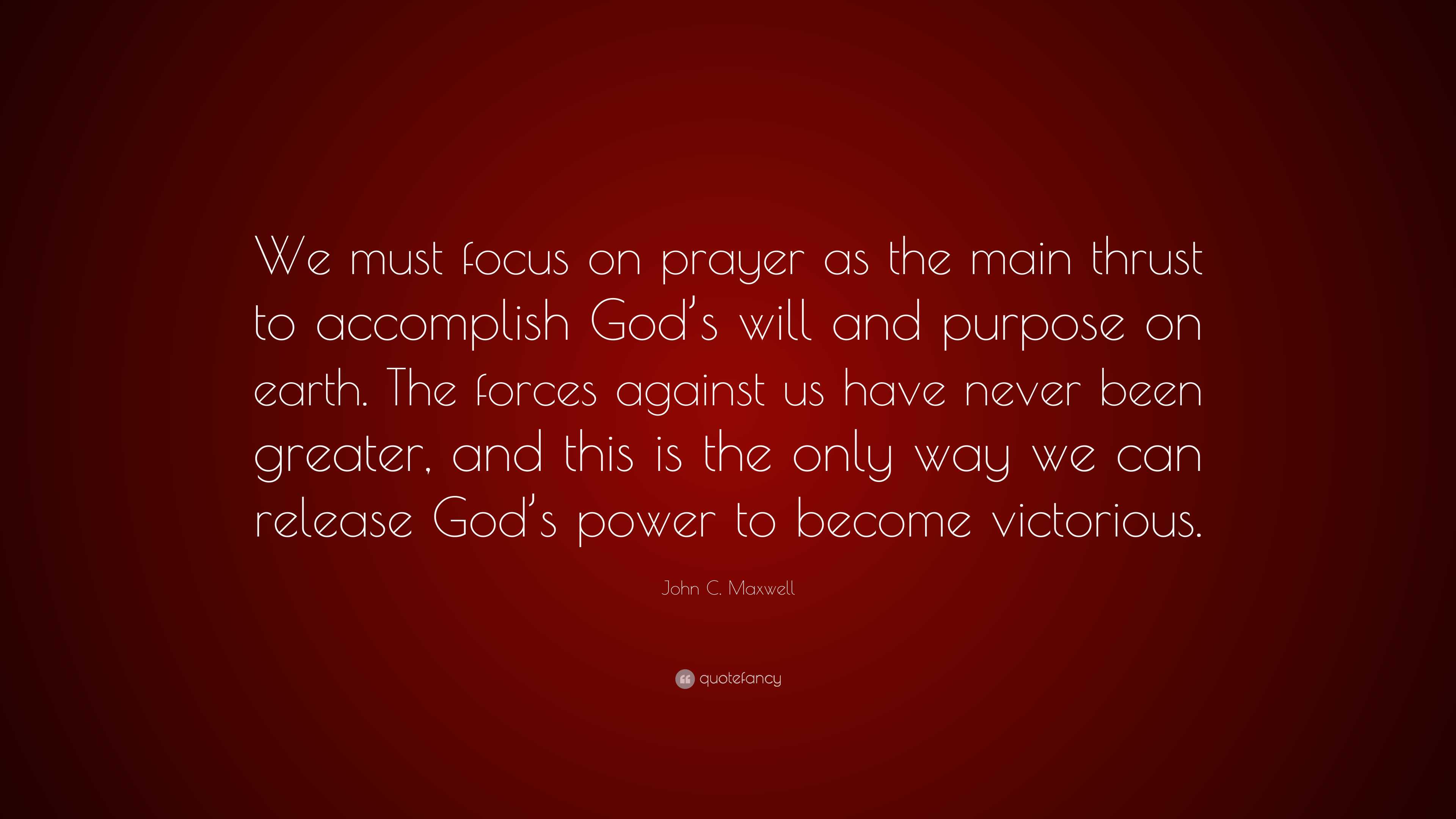 John C. Maxwell Quote: “We must focus on prayer as the main thrust to ...