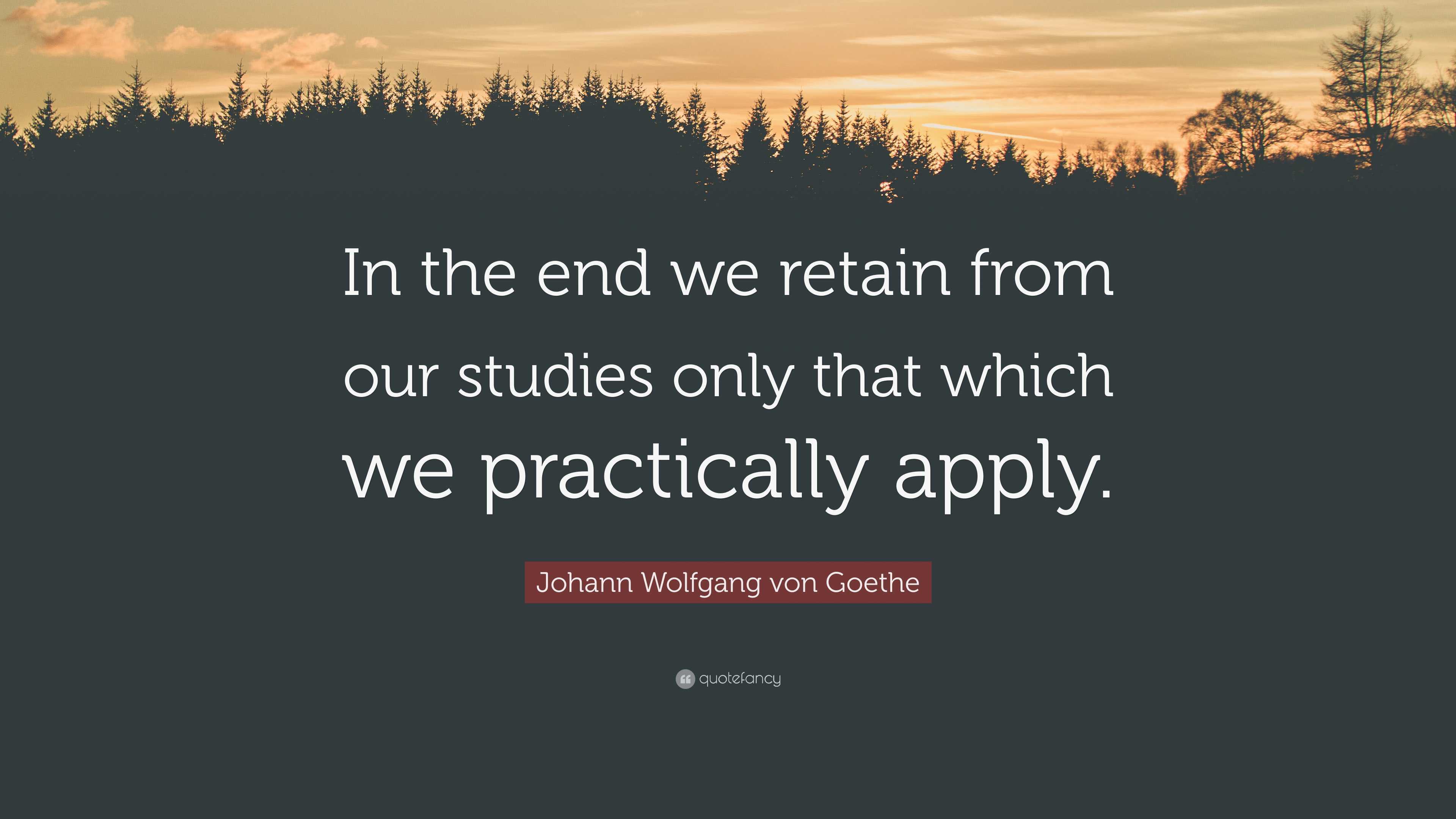 Johann Wolfgang von Goethe Quote: “In the end we retain from our ...