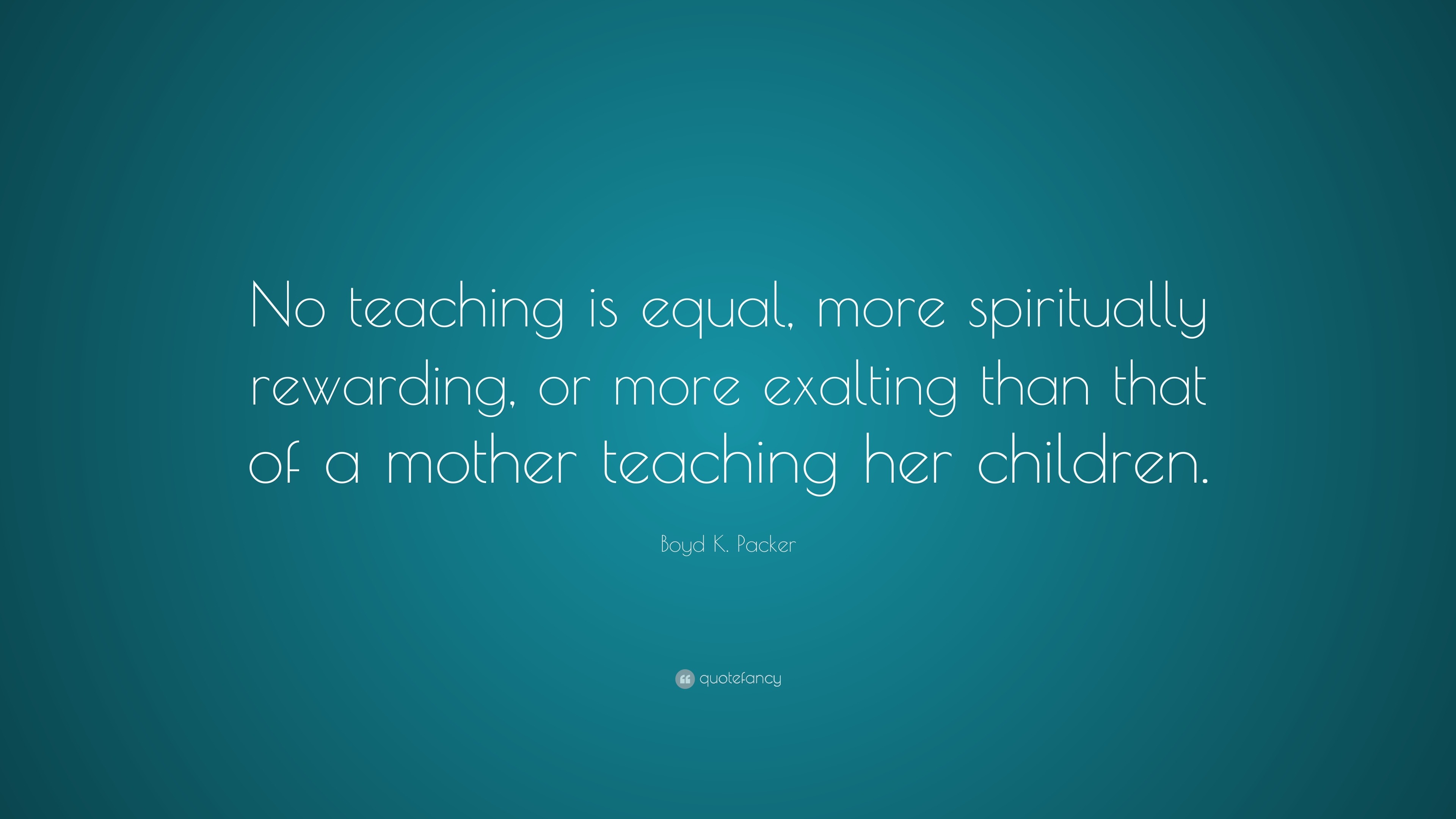 Boyd K. Packer Quote: “No teaching is equal, more spiritually rewarding ...