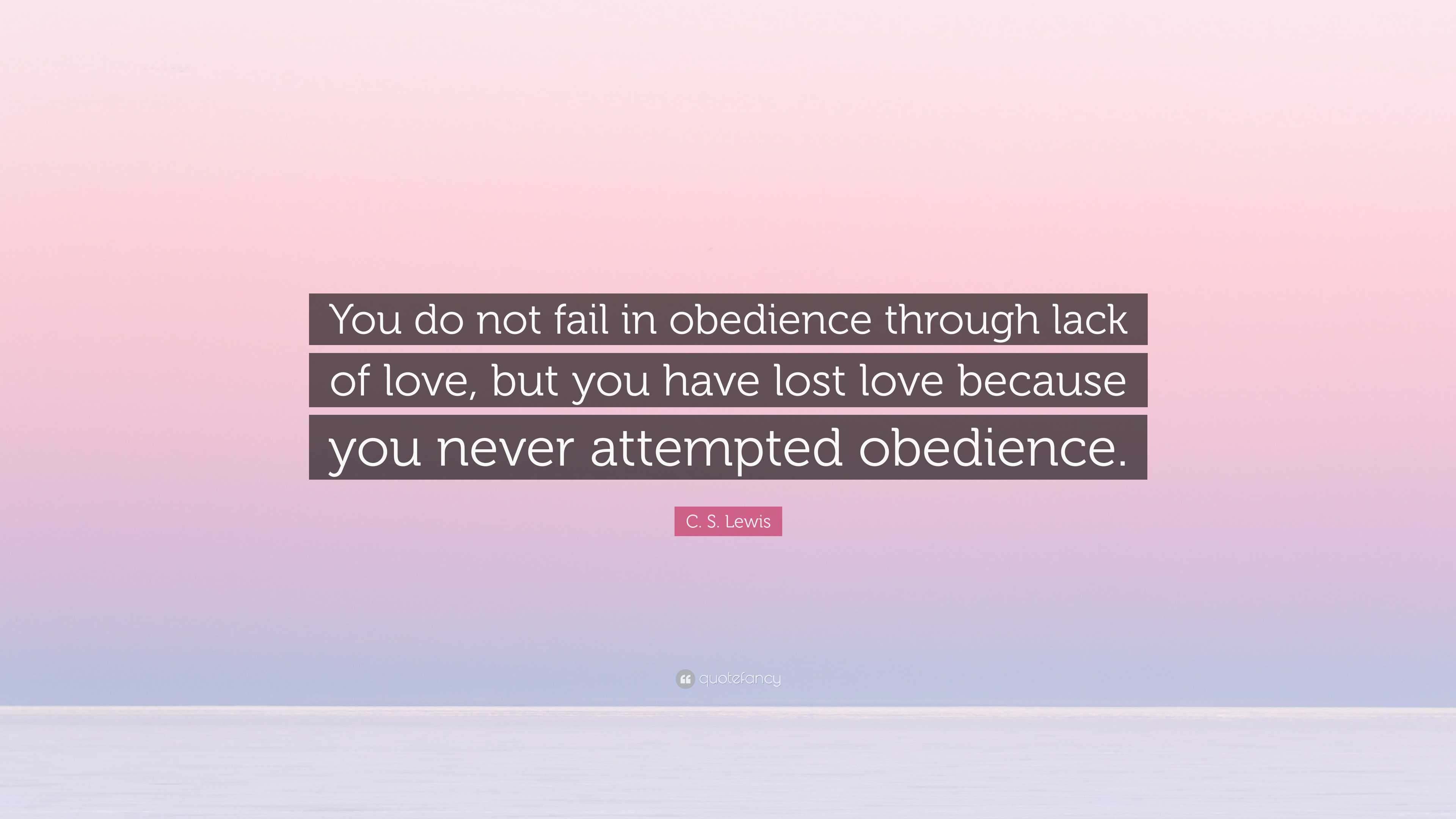 C. S. Lewis Quote: “You do not fail in obedience through lack of love ...