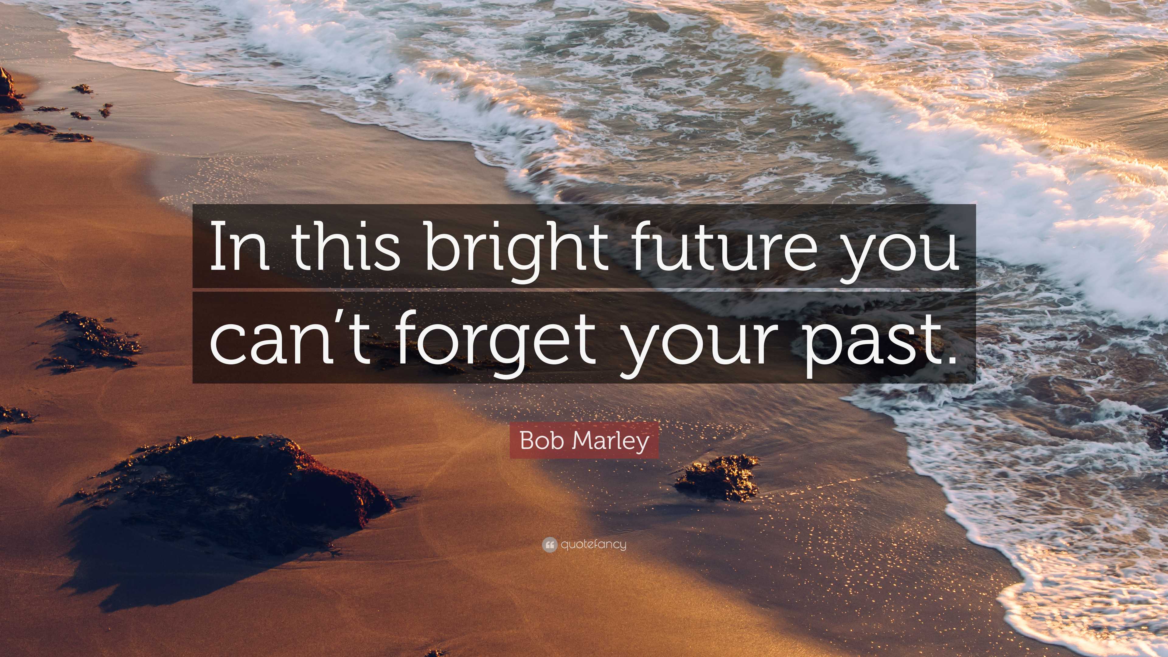 Bob Marley Quote: “In this bright future you can’t forget your past.”