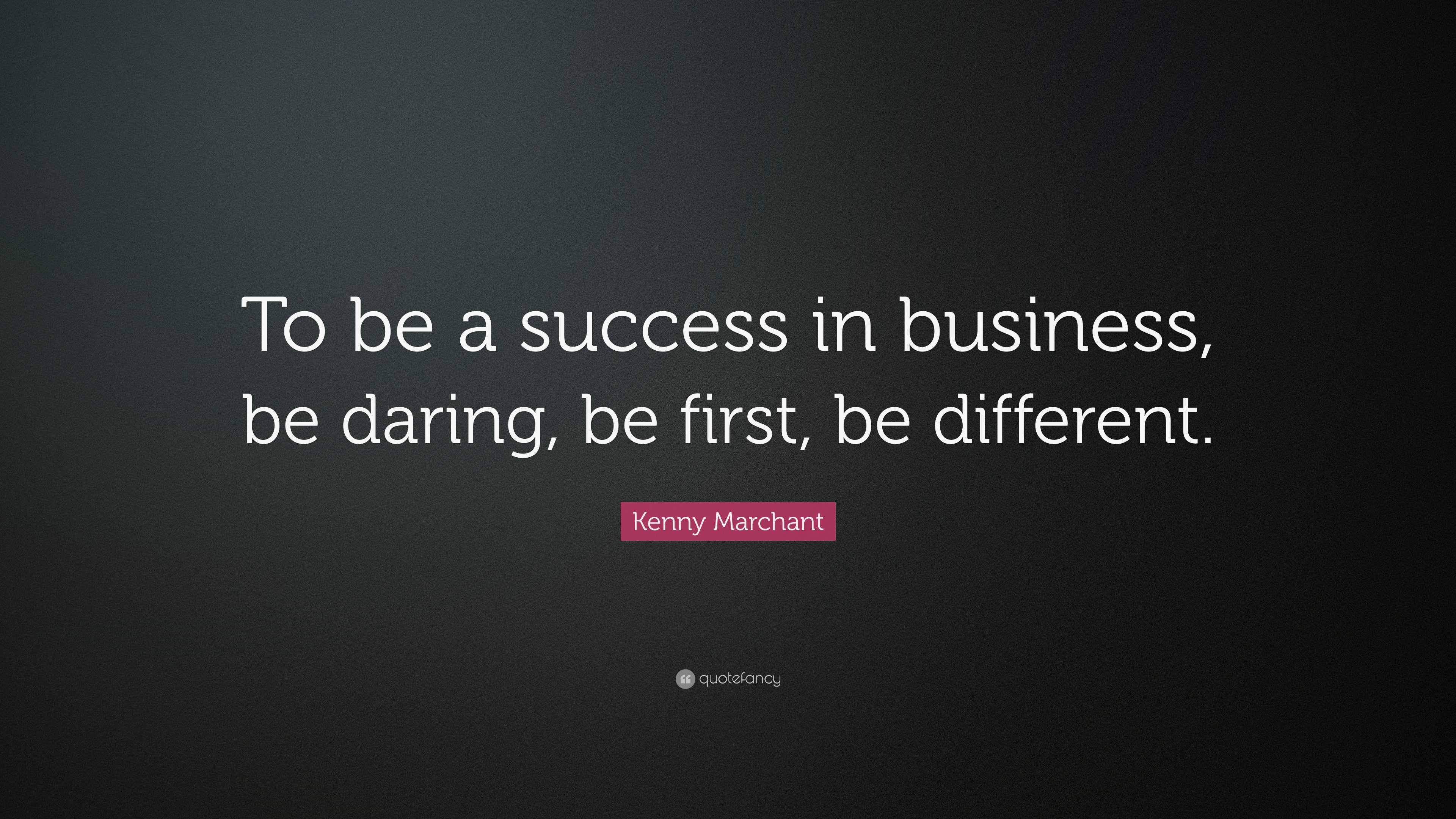 Kenny Marchant Quote: “To be a success in business, be daring, be first ...