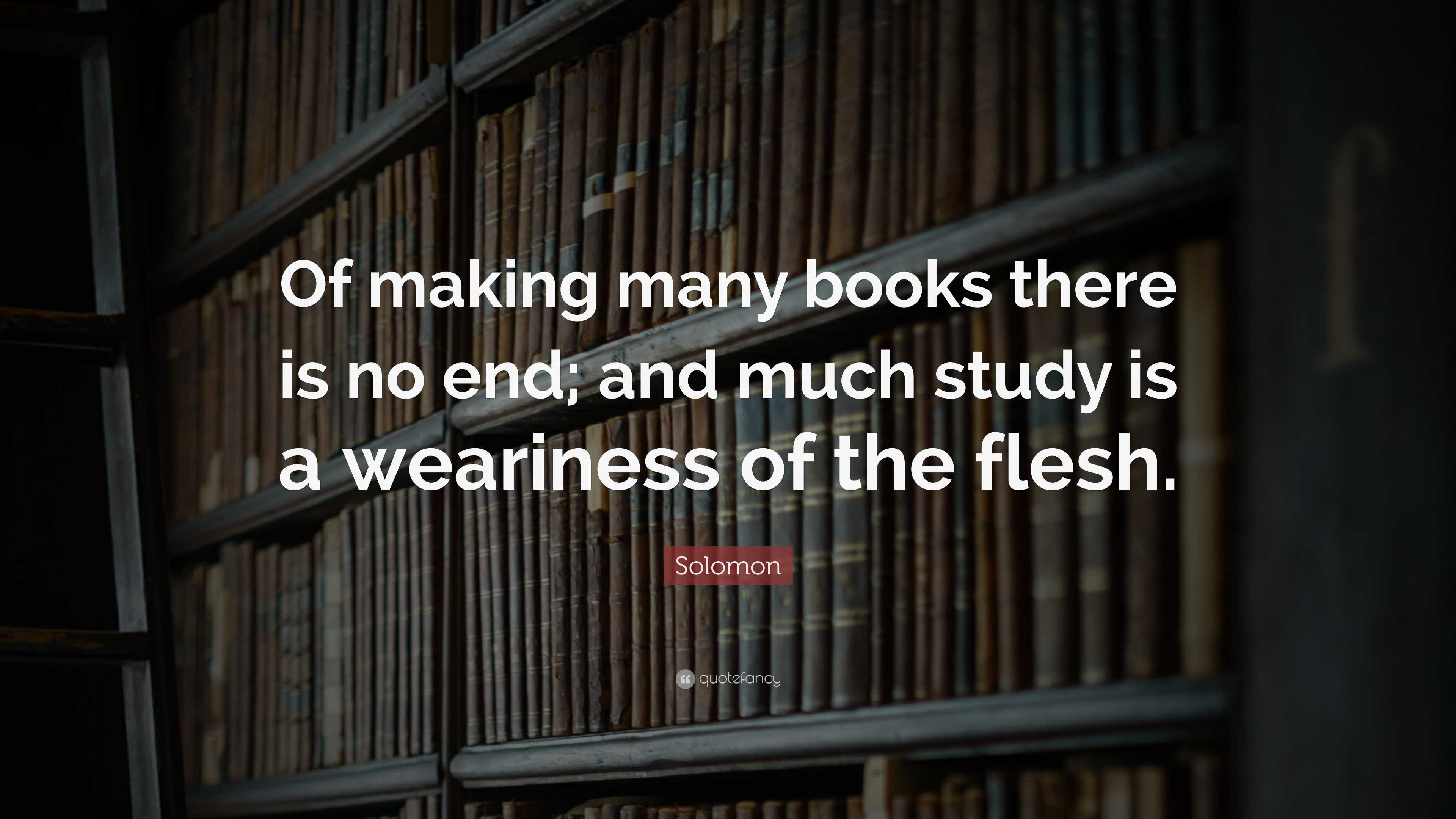 Solomon Quote: “Of making many books there is no end; and much study is ...