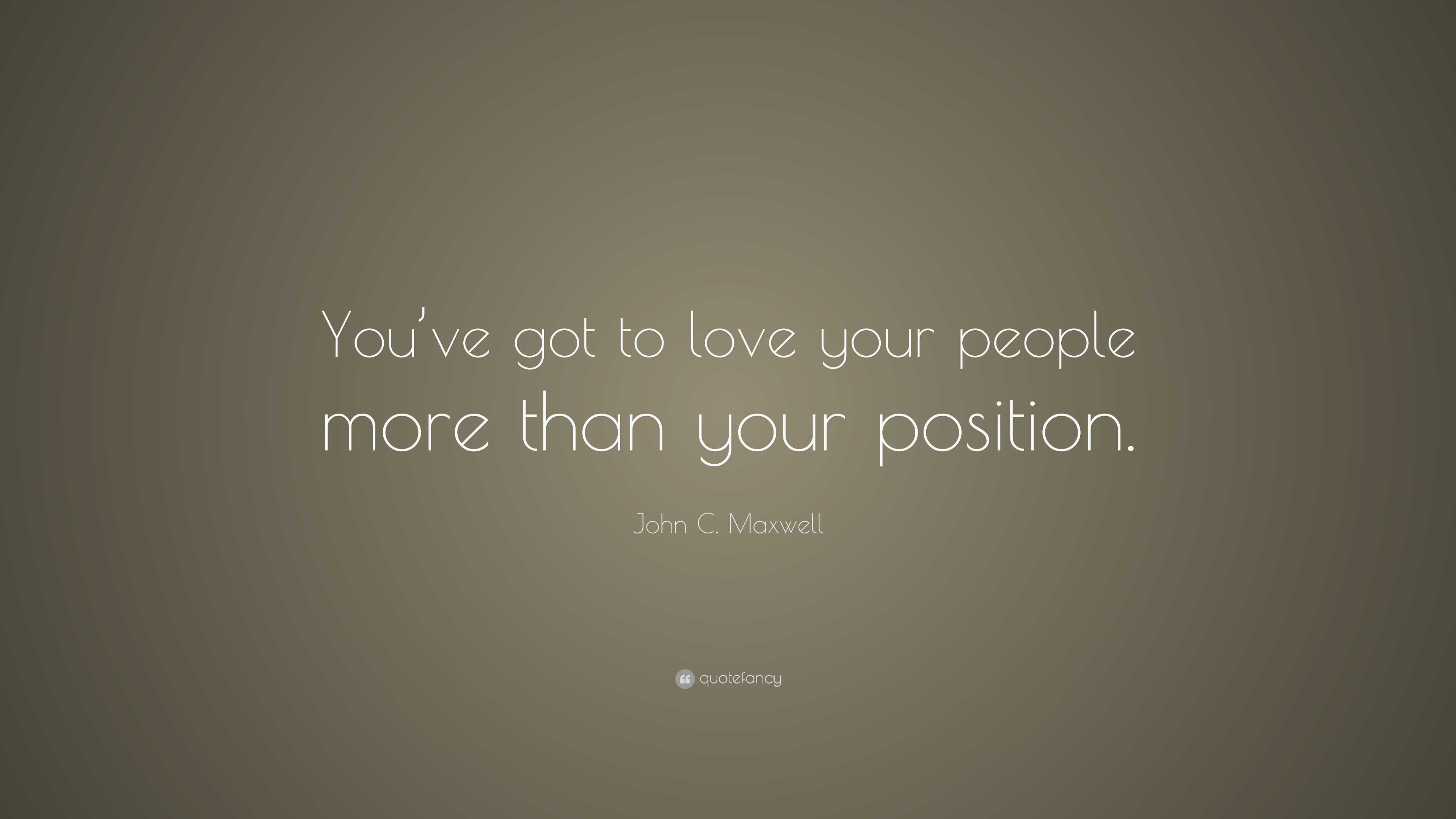 John C. Maxwell Quote: “You’ve got to love your people more than your ...