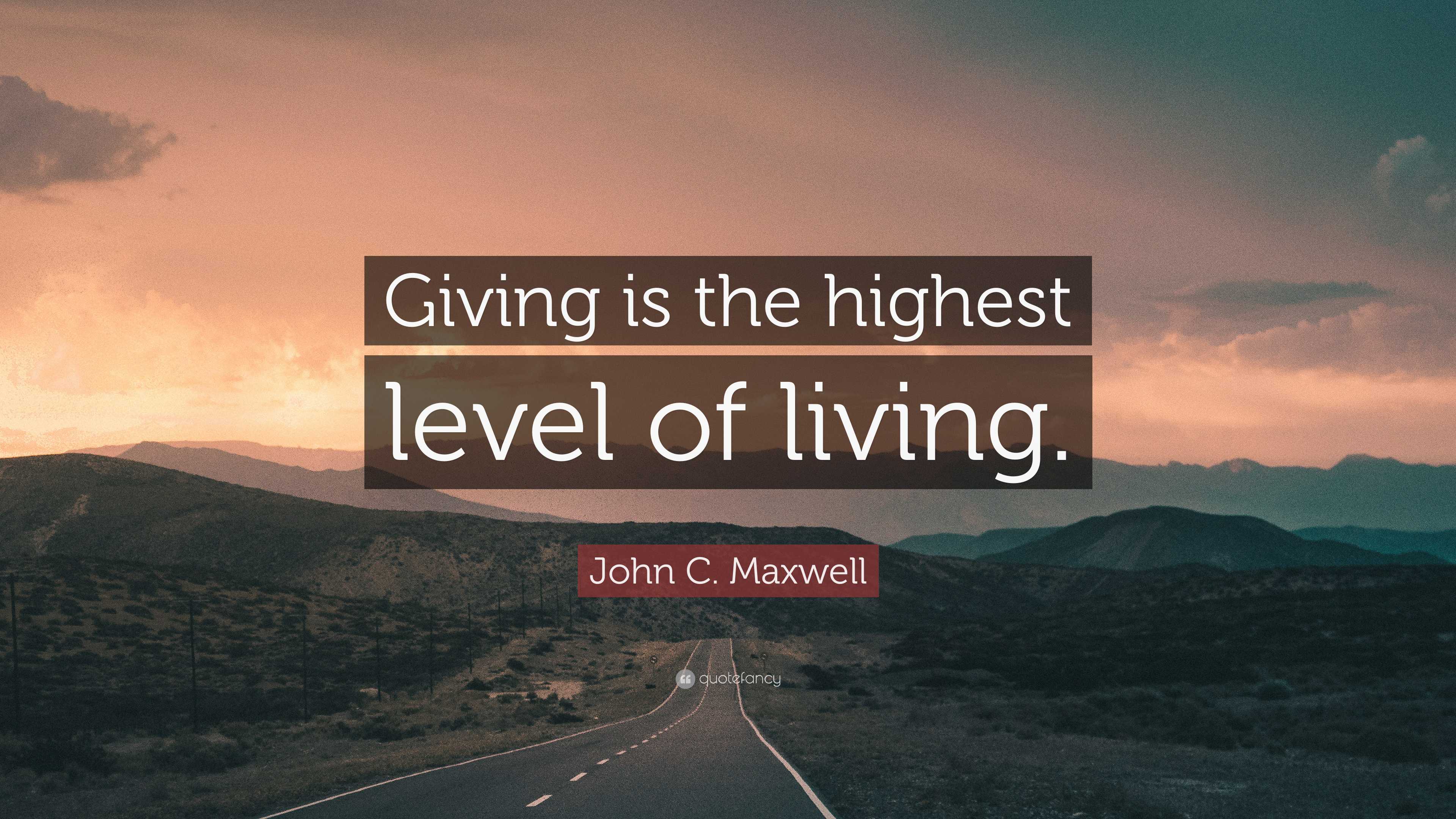 John C. Maxwell Quote “Giving is the highest level of living.”