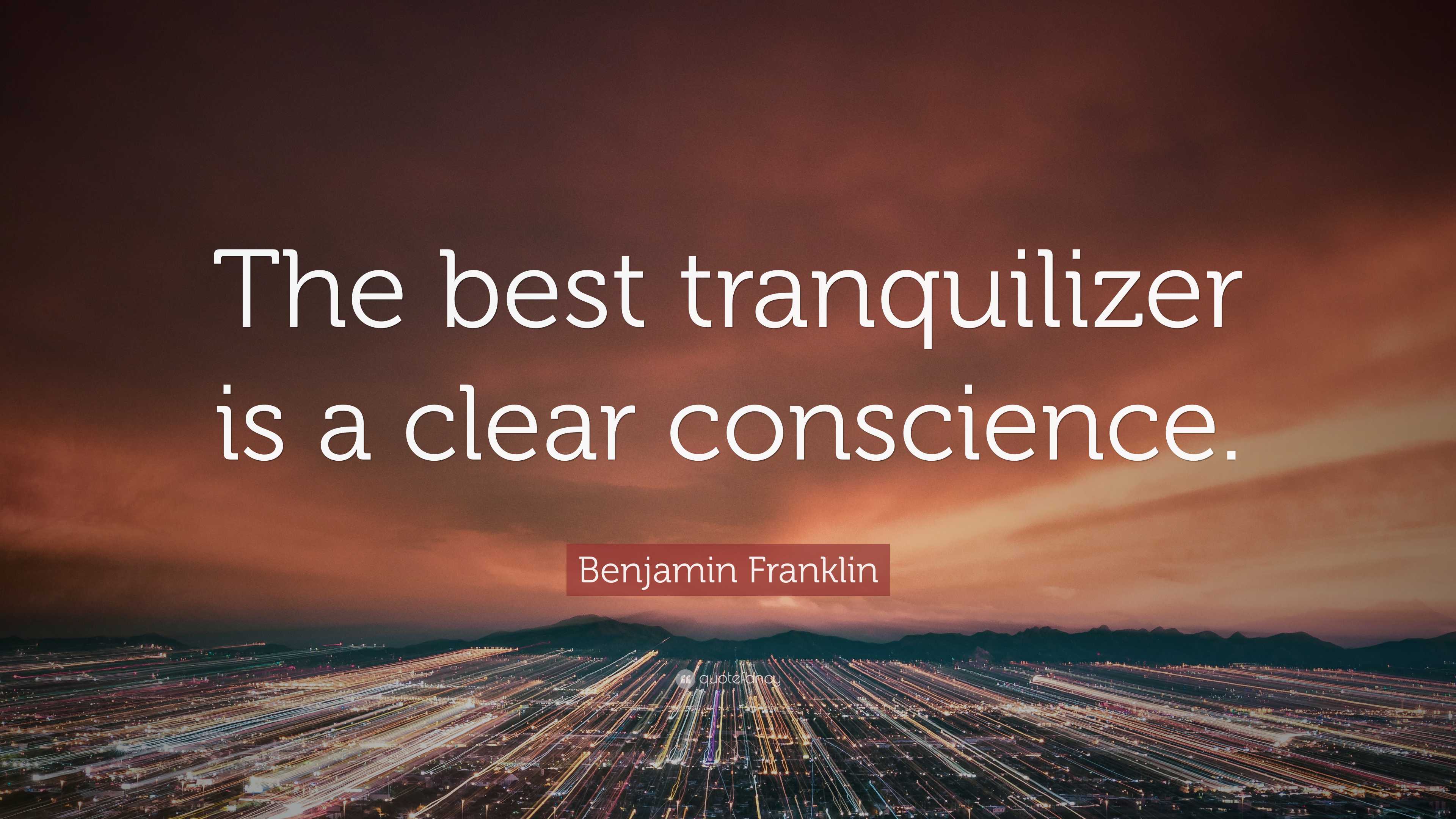 Benjamin Franklin Quote: “The best tranquilizer is a clear conscience.”
