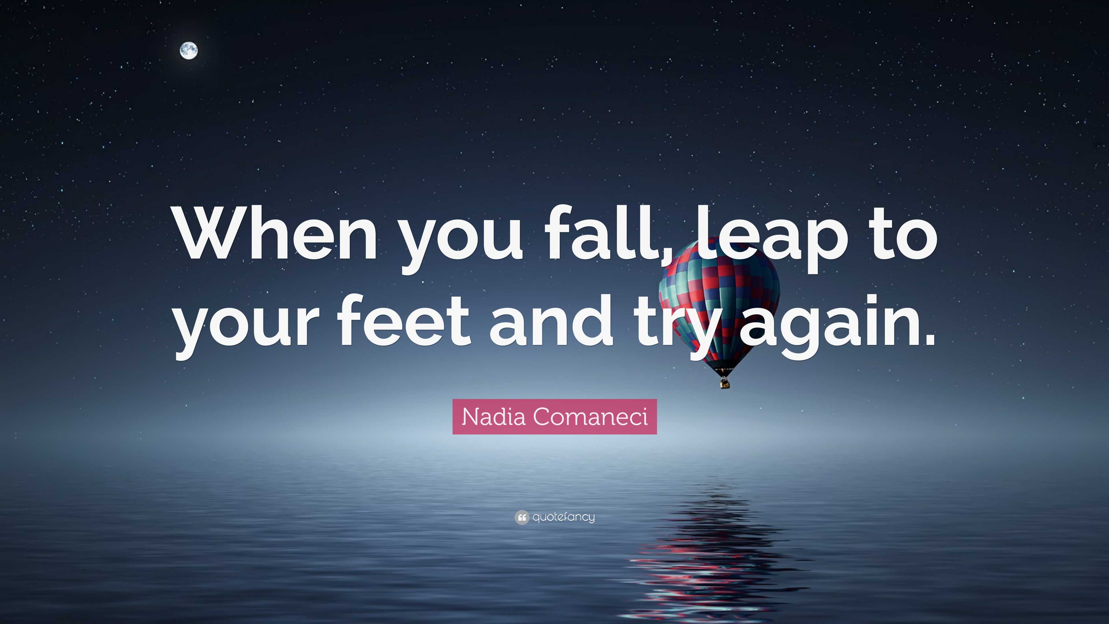 Nadia Comaneci Quote: “When you fall, leap to your feet and try again.”