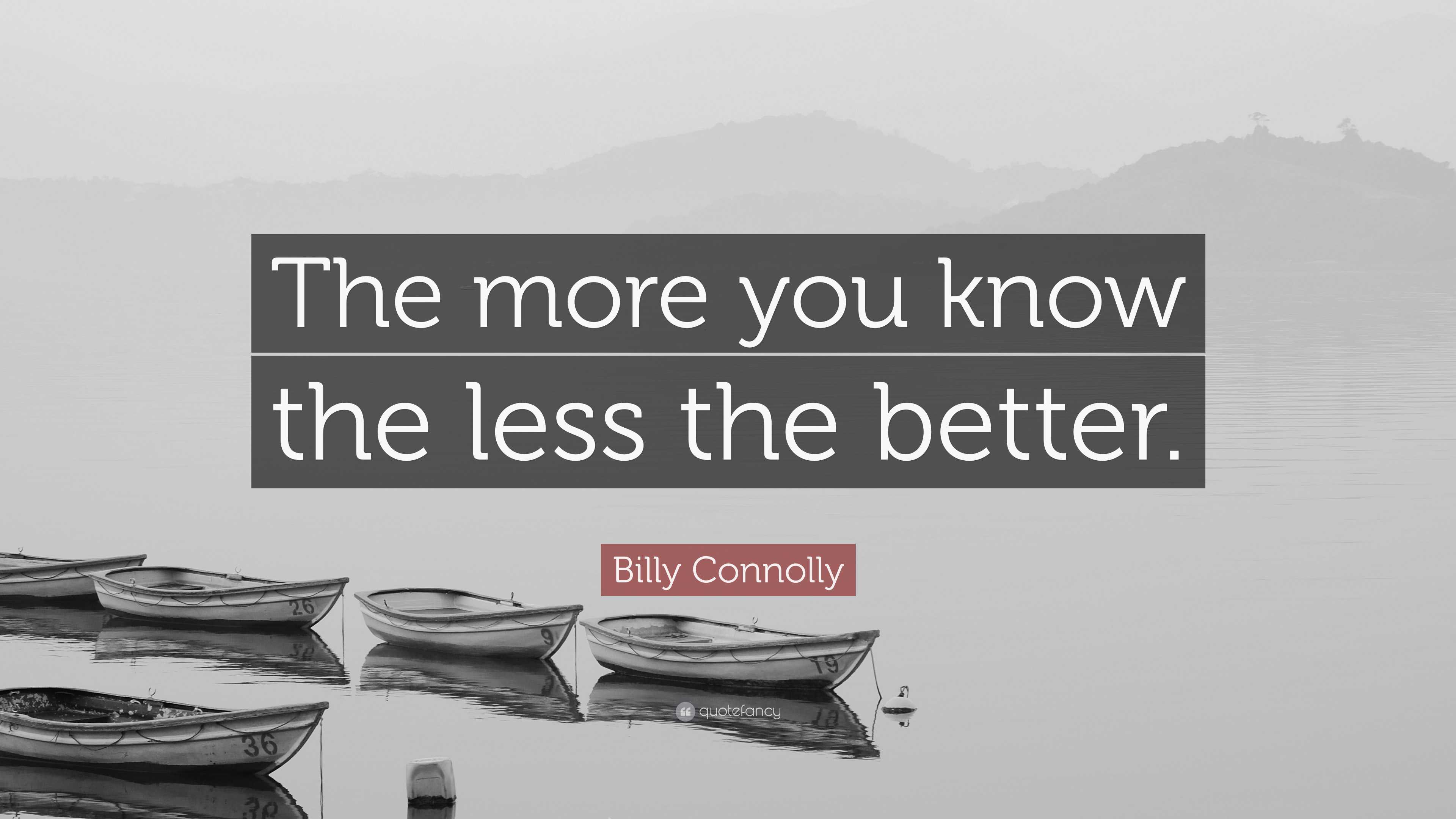 Billy Connolly Quote: “The more you know the less the better.”