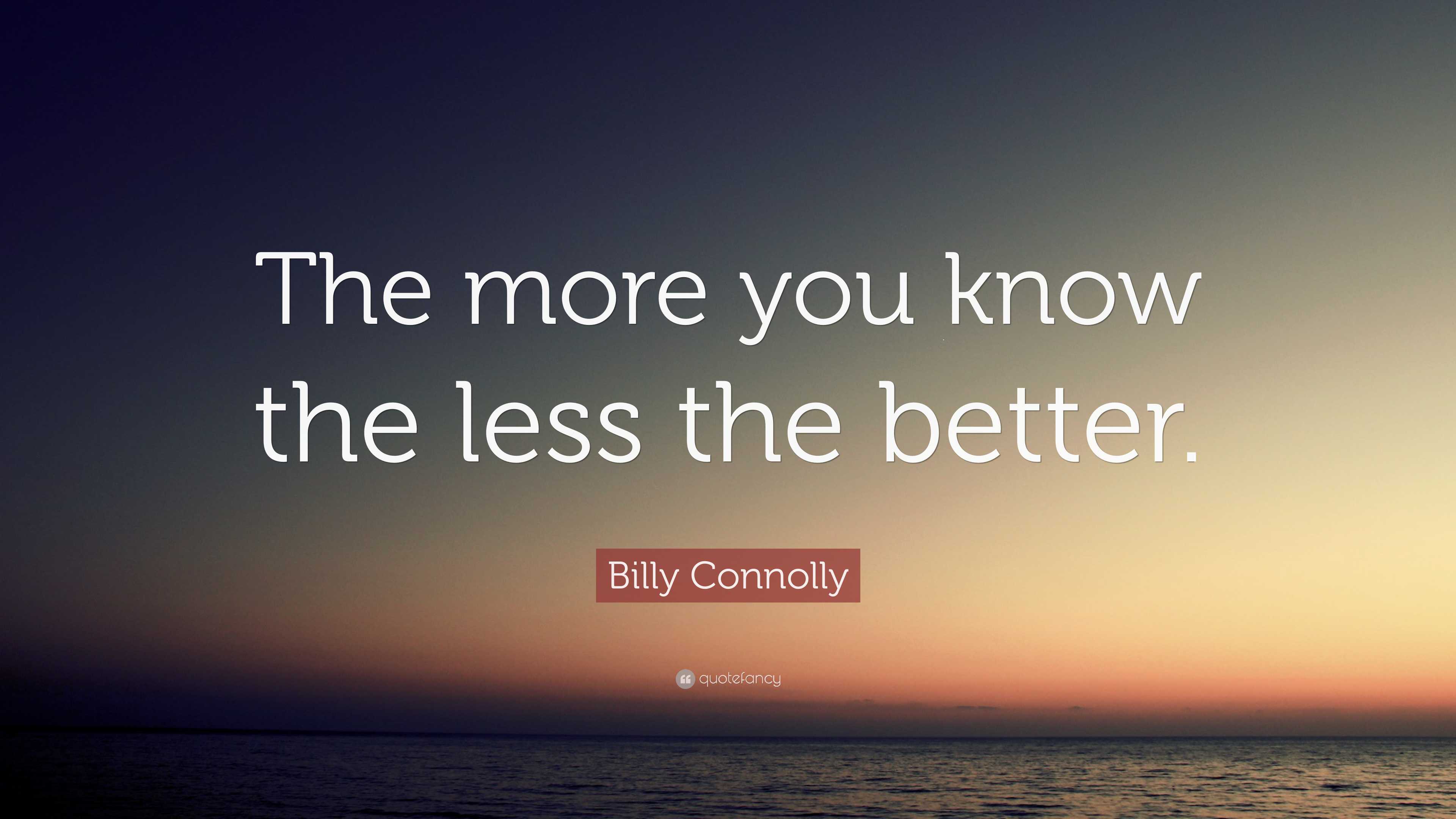 Billy Connolly Quote: “The more you know the less the better.”