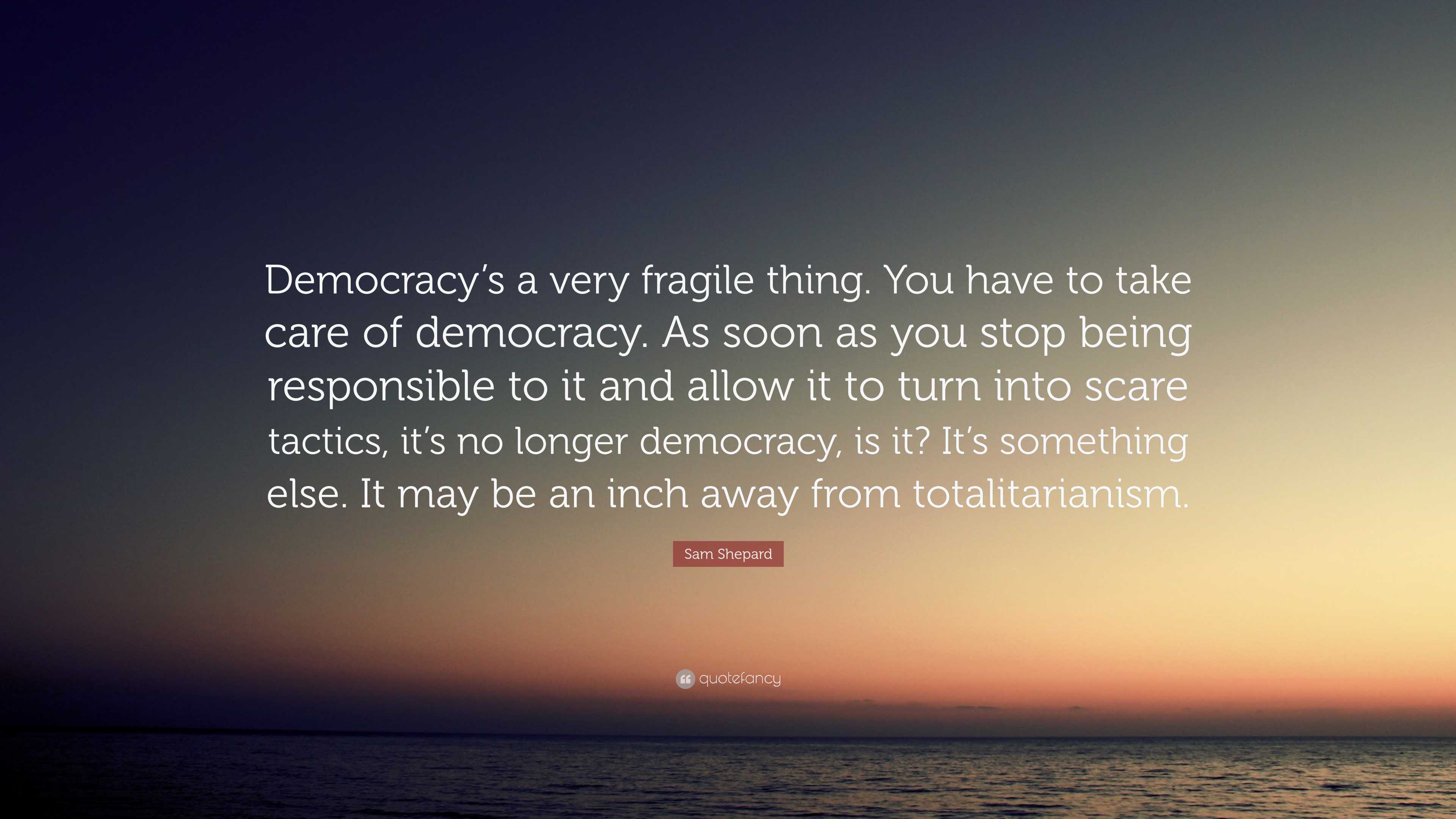 Sam Shepard Quote: “Democracy’s a very fragile thing. You have to take ...