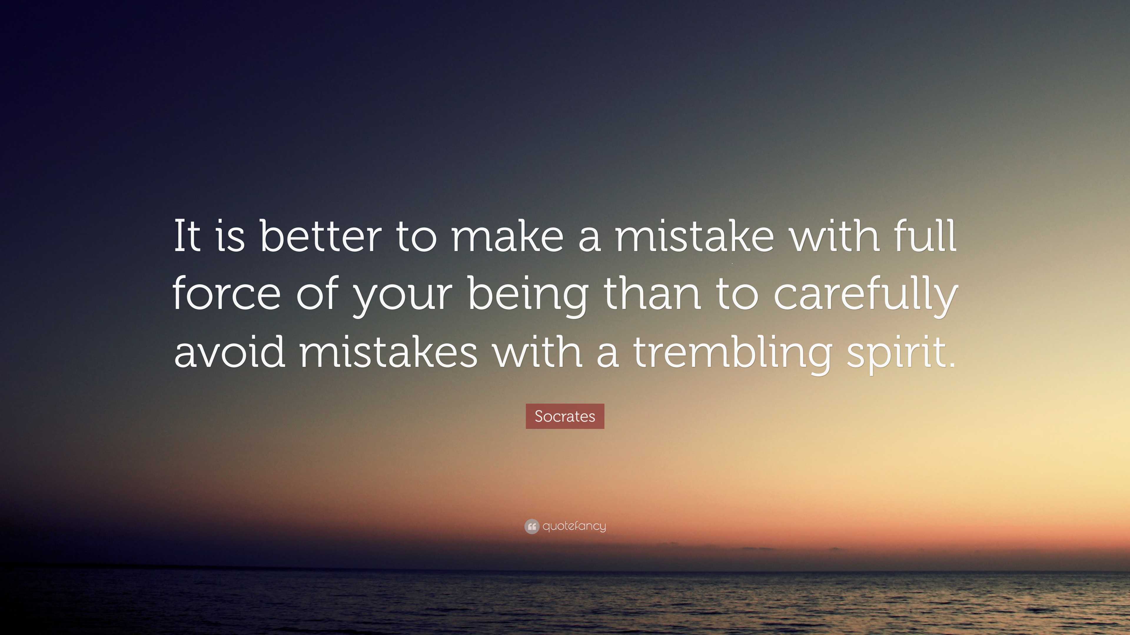 Socrates Quote “It is better to make a mistake with full force of your