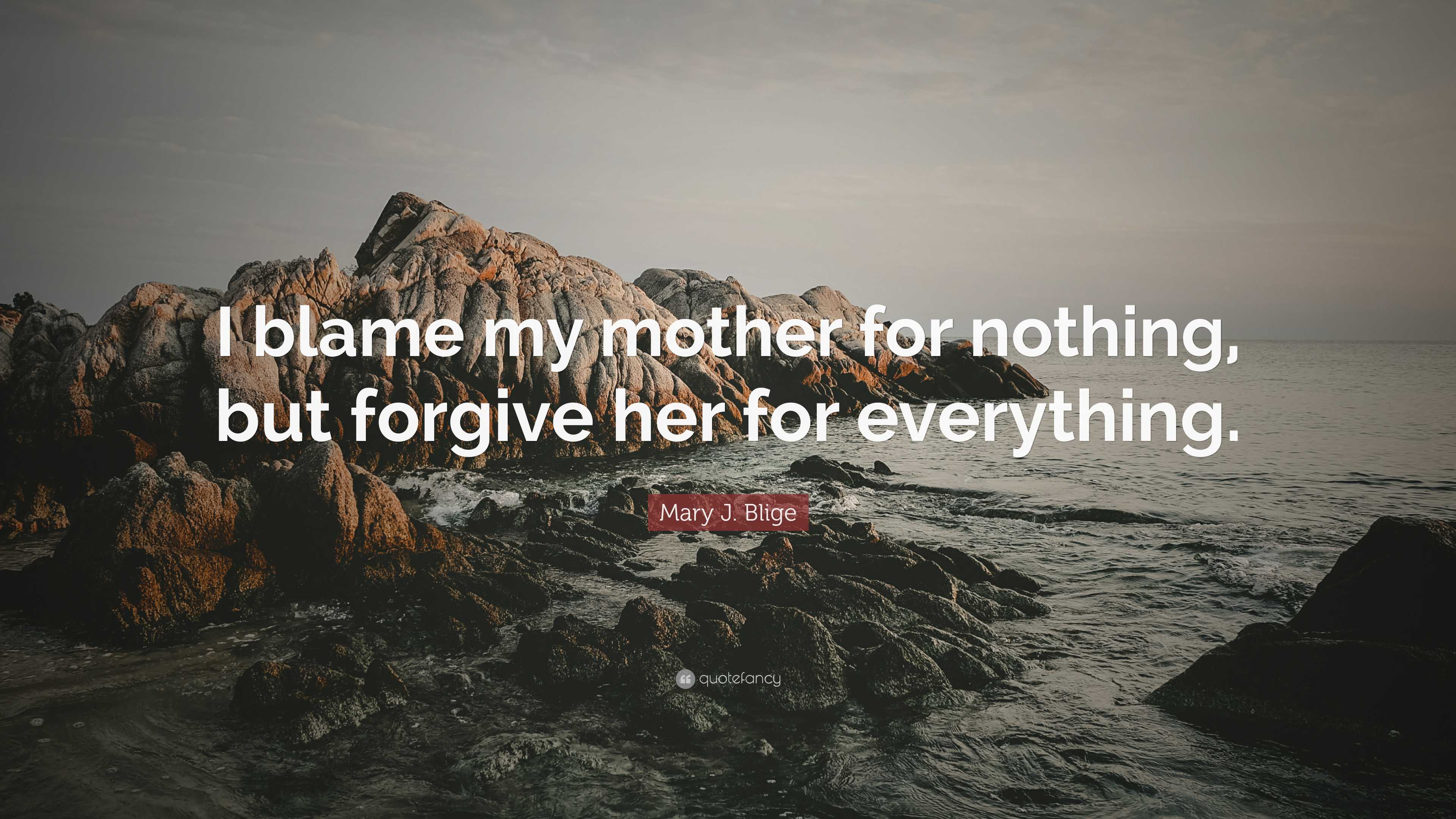 Mary J. Blige Quote: “I blame my mother for nothing, but forgive her
