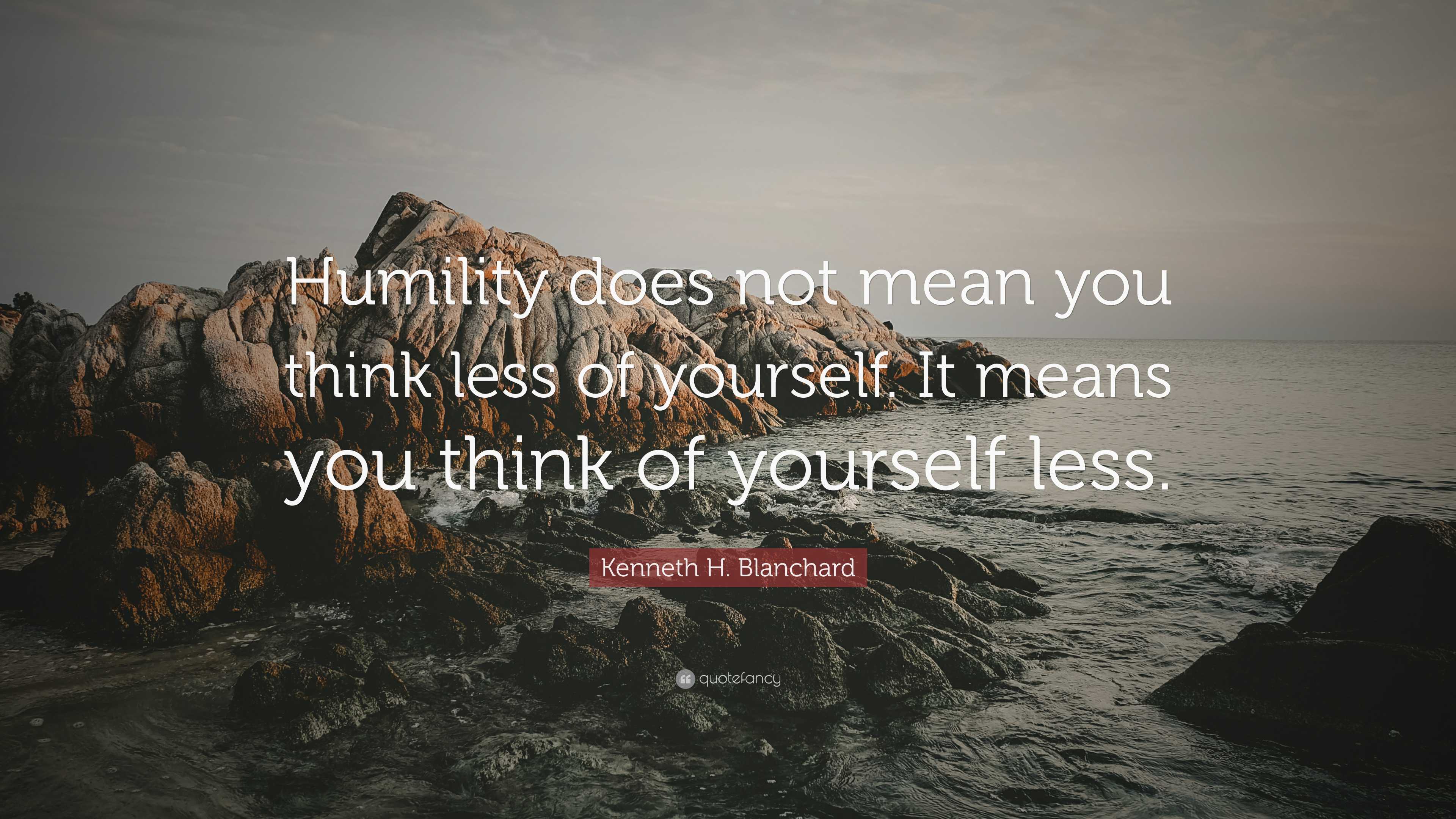 Kenneth H. Blanchard Quote: “Humility does not mean you think less of ...