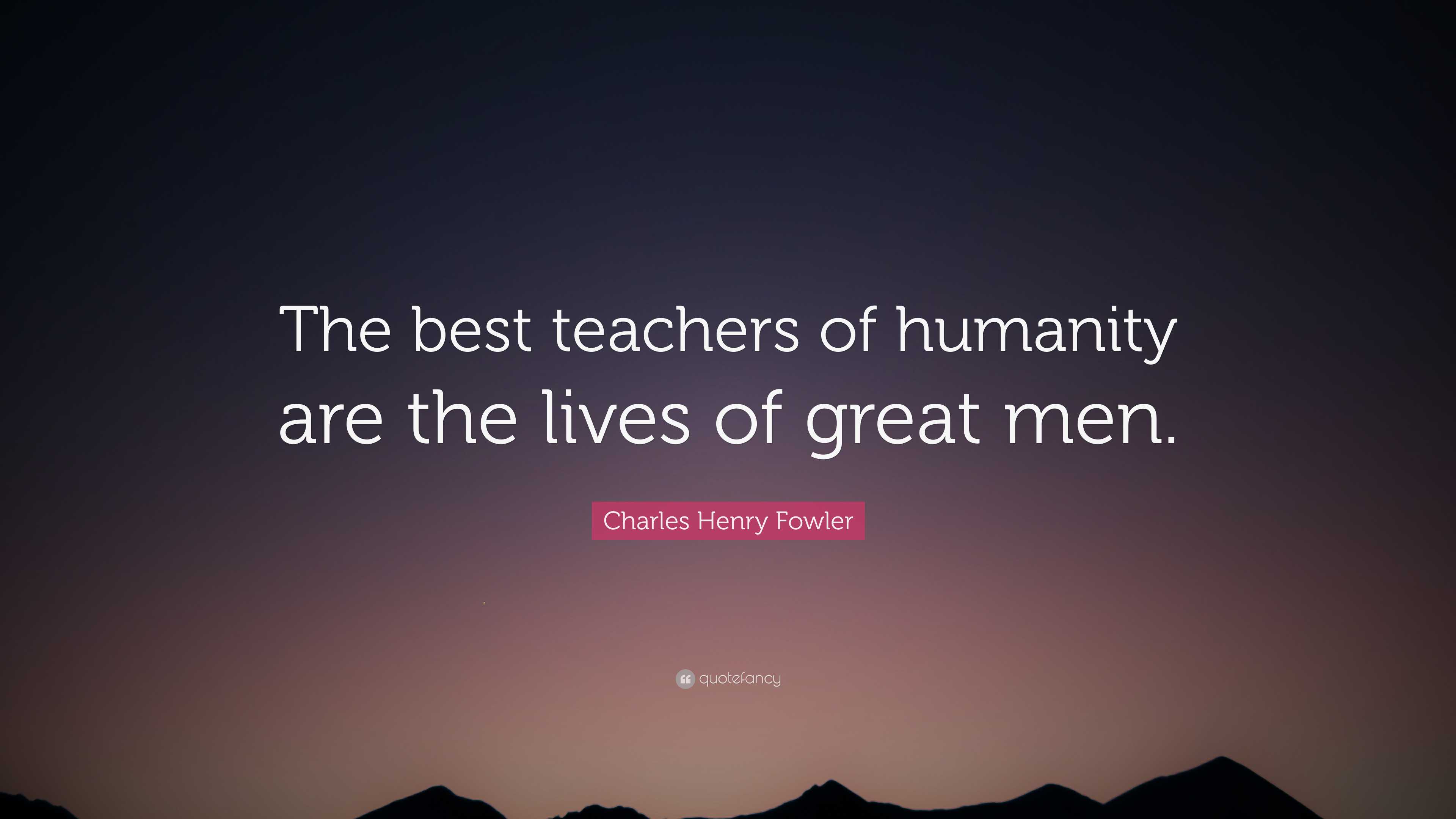 Charles Henry Fowler Quote: “The best teachers of humanity are the ...