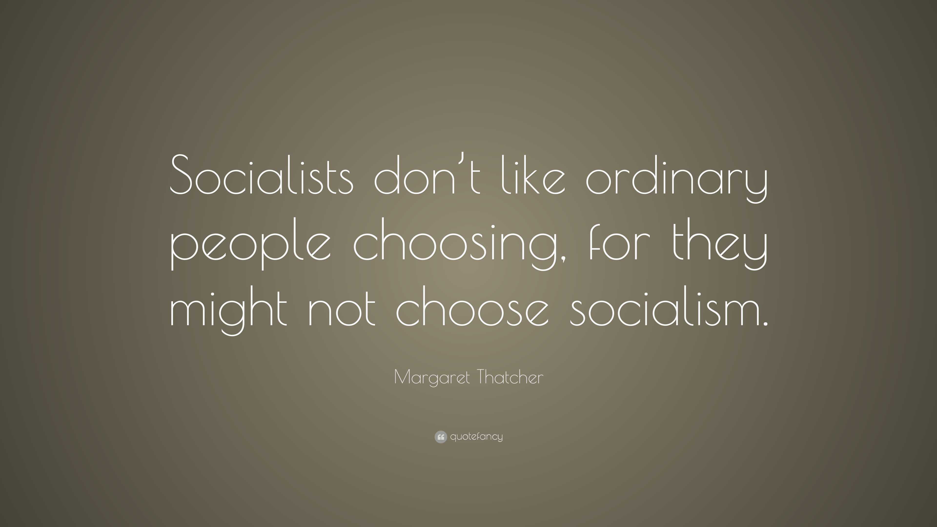 Margaret Thatcher Quote: “Socialists don’t like ordinary people ...