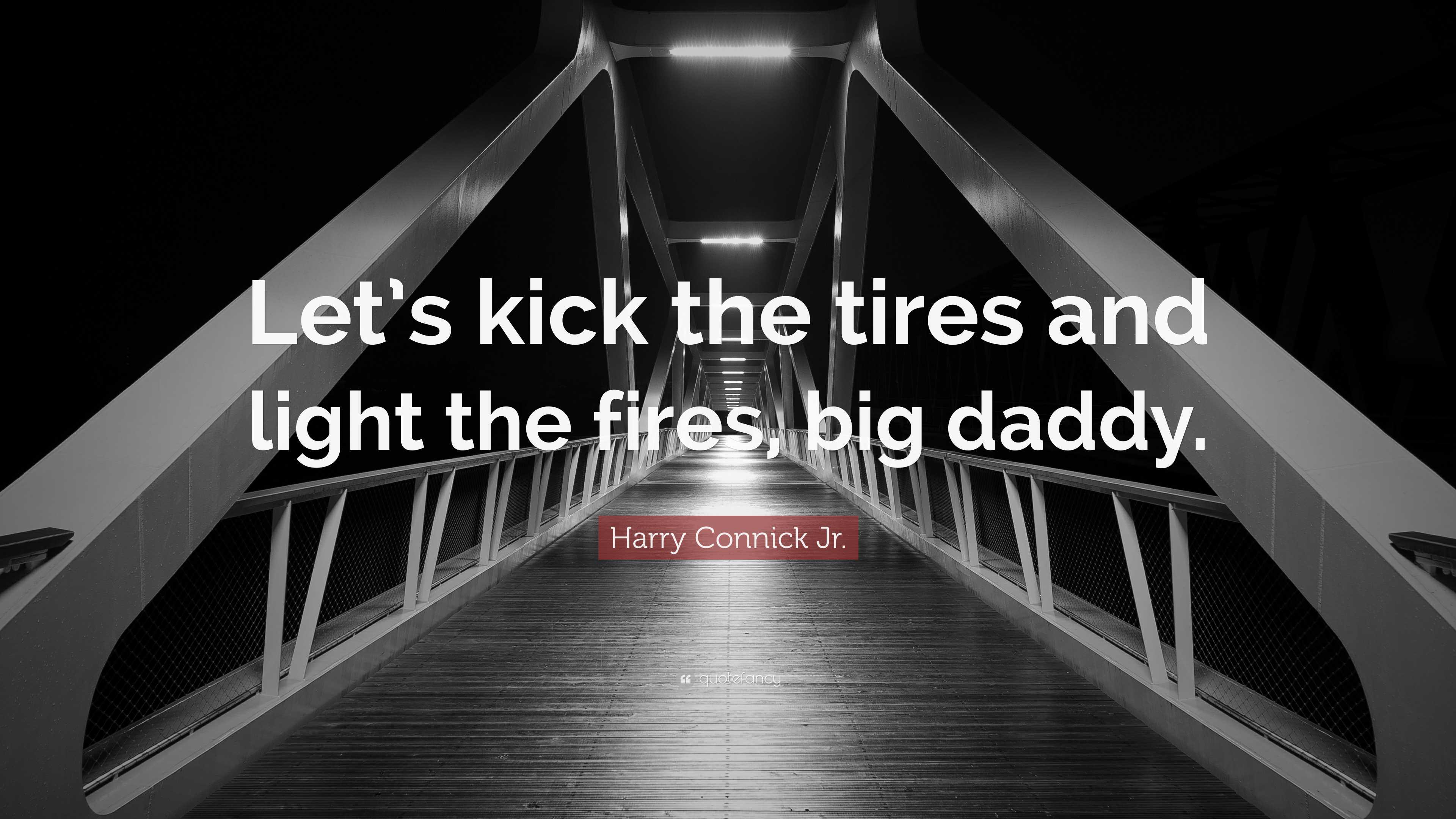 Harry Connick Jr. Quote “Let’s kick the tires and light the fires, big