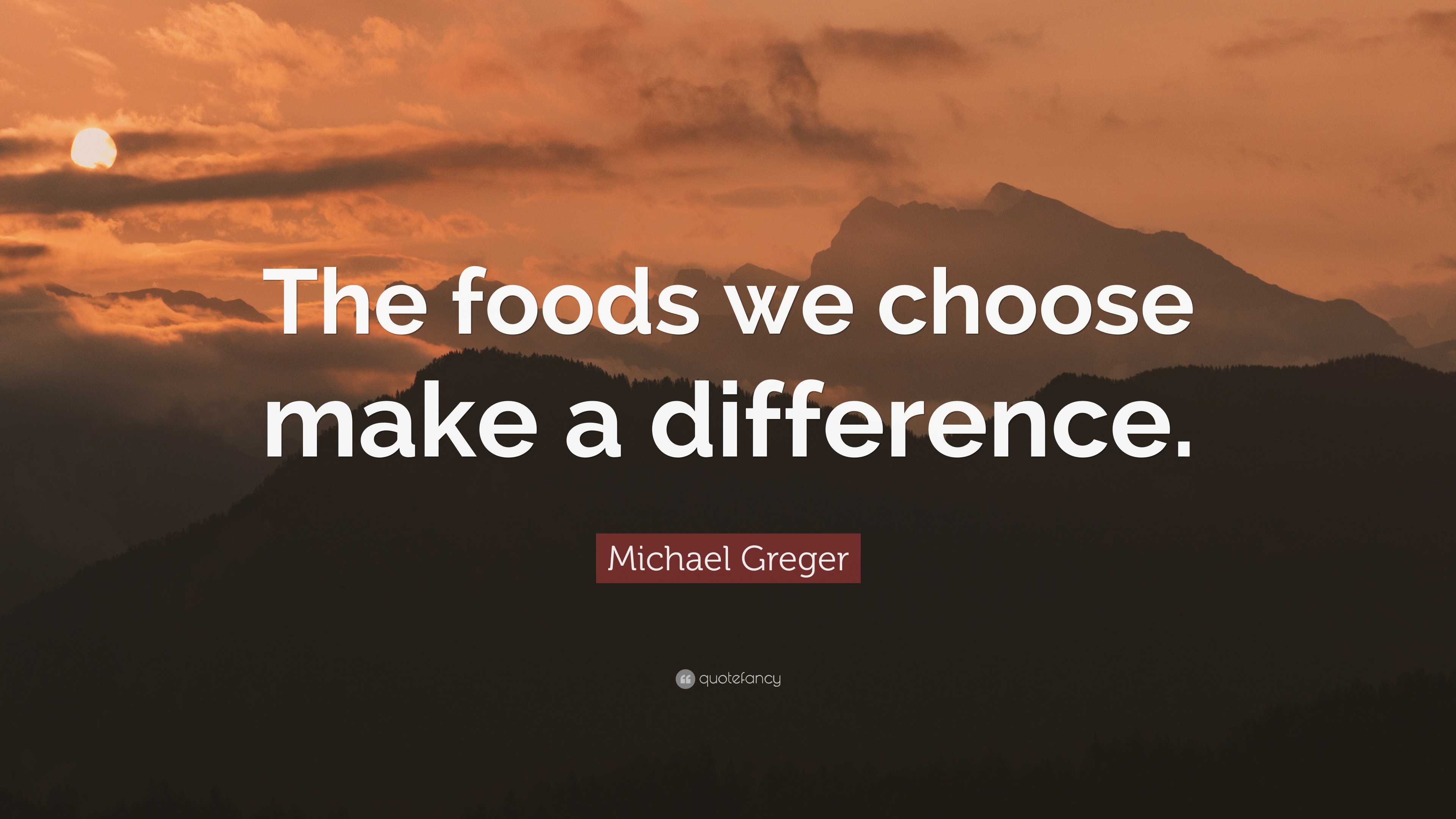 Michael Greger Quote: “The foods we choose make a difference.”