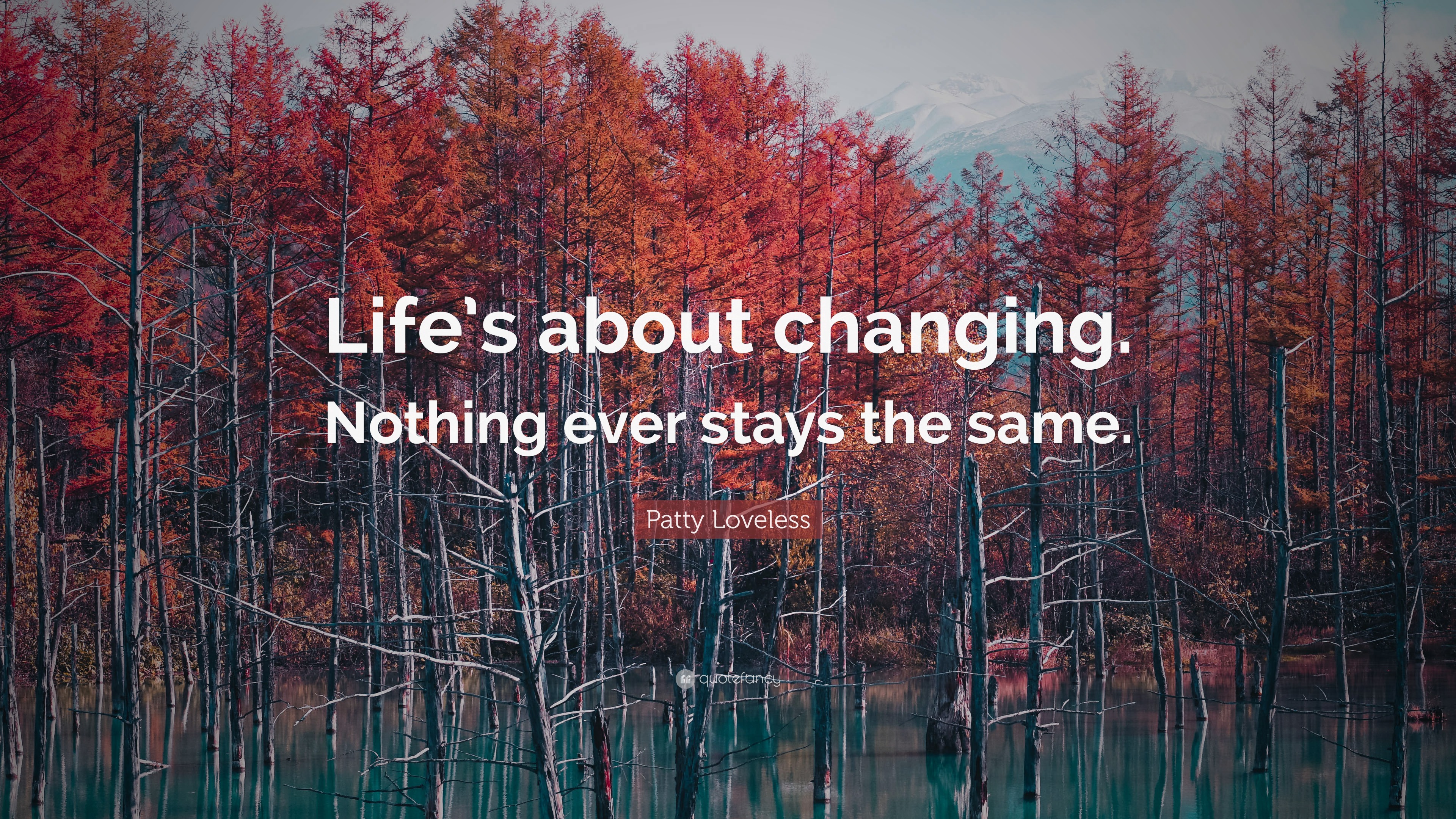 Patty Loveless Quote: “Life’s about changing. Nothing ever stays the same.”