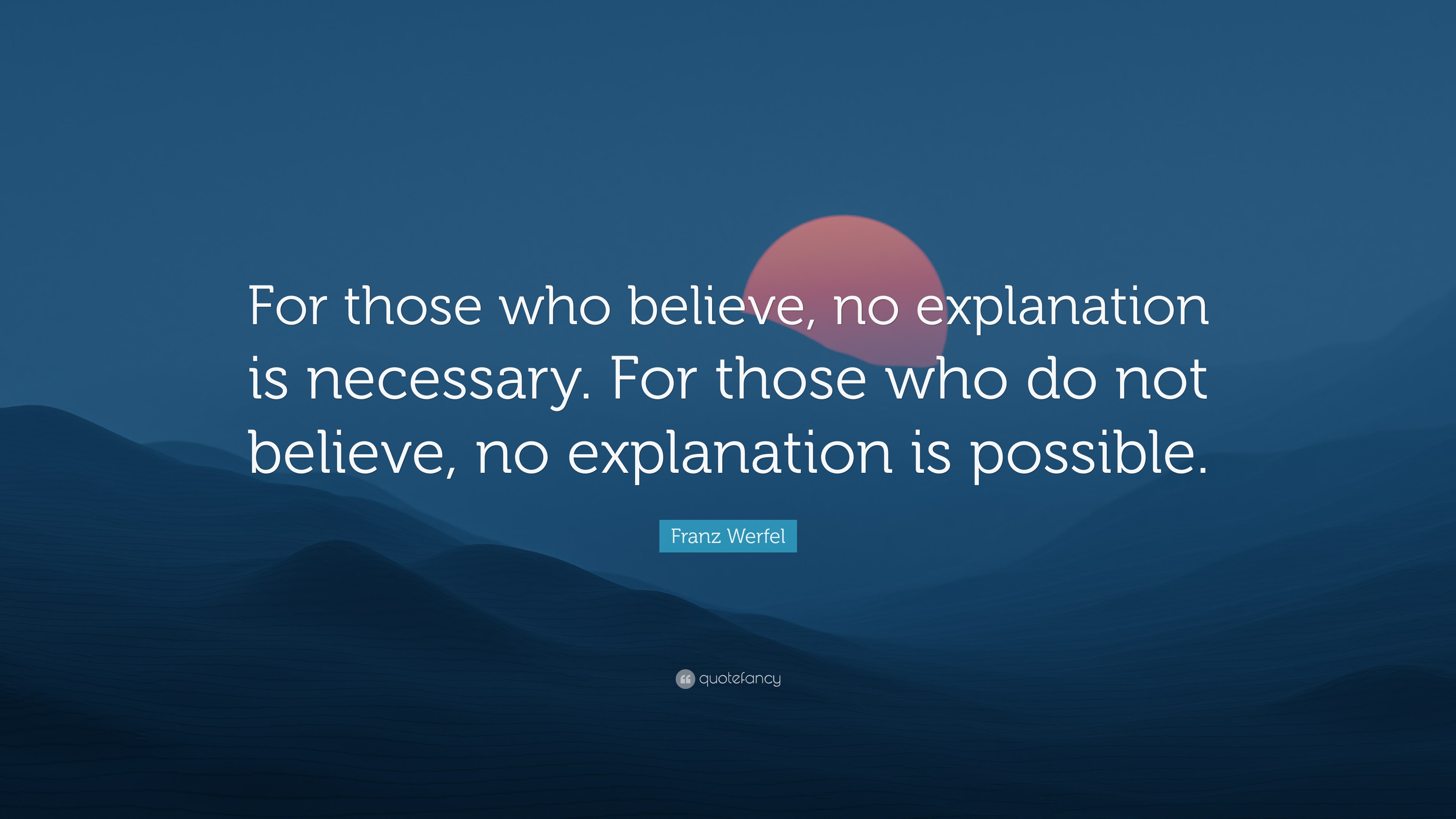 Franz Werfel Quote “For those who believe, no explanation is necessary