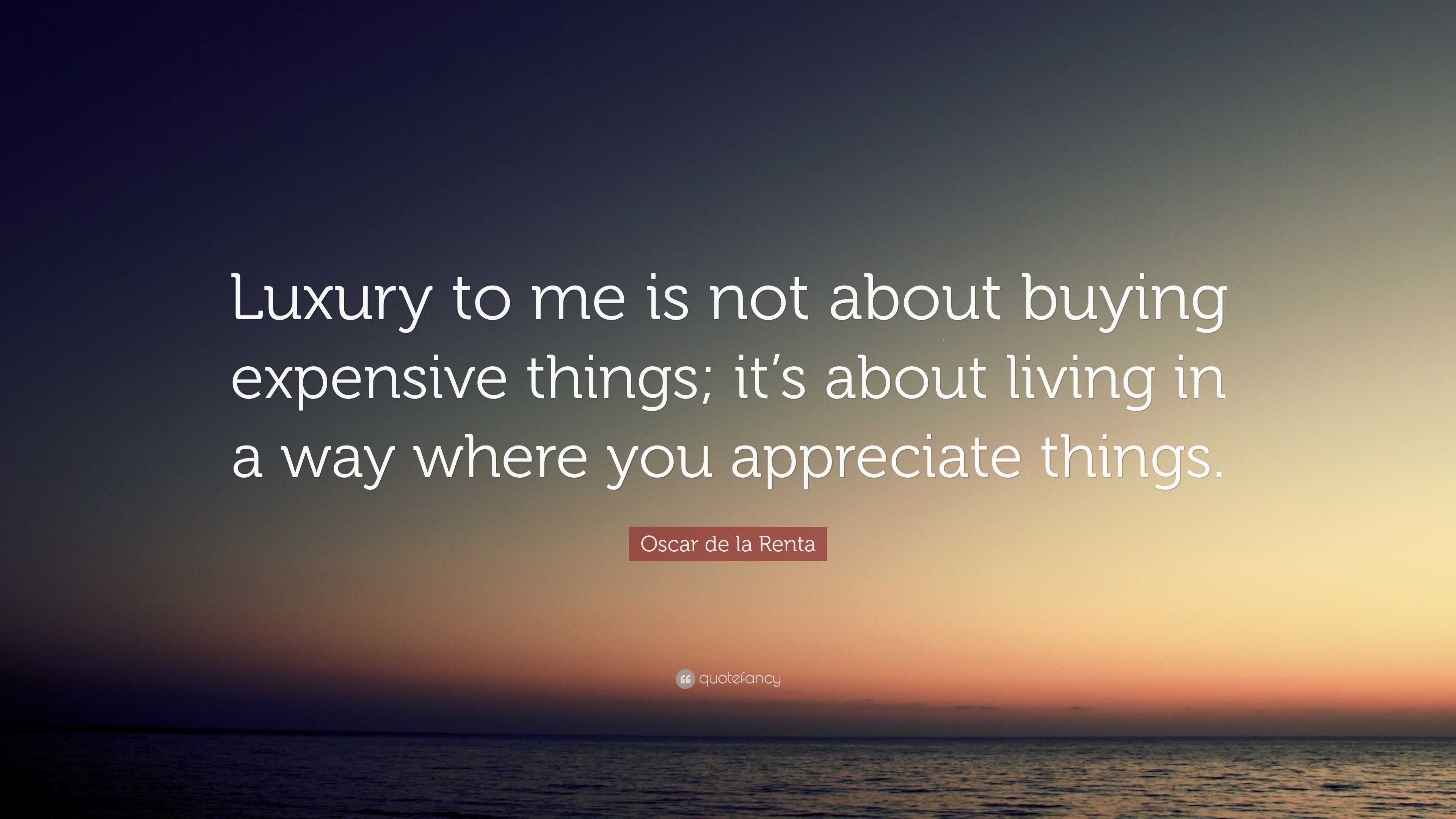 Luxury to me is not about buying expensive things; it's about