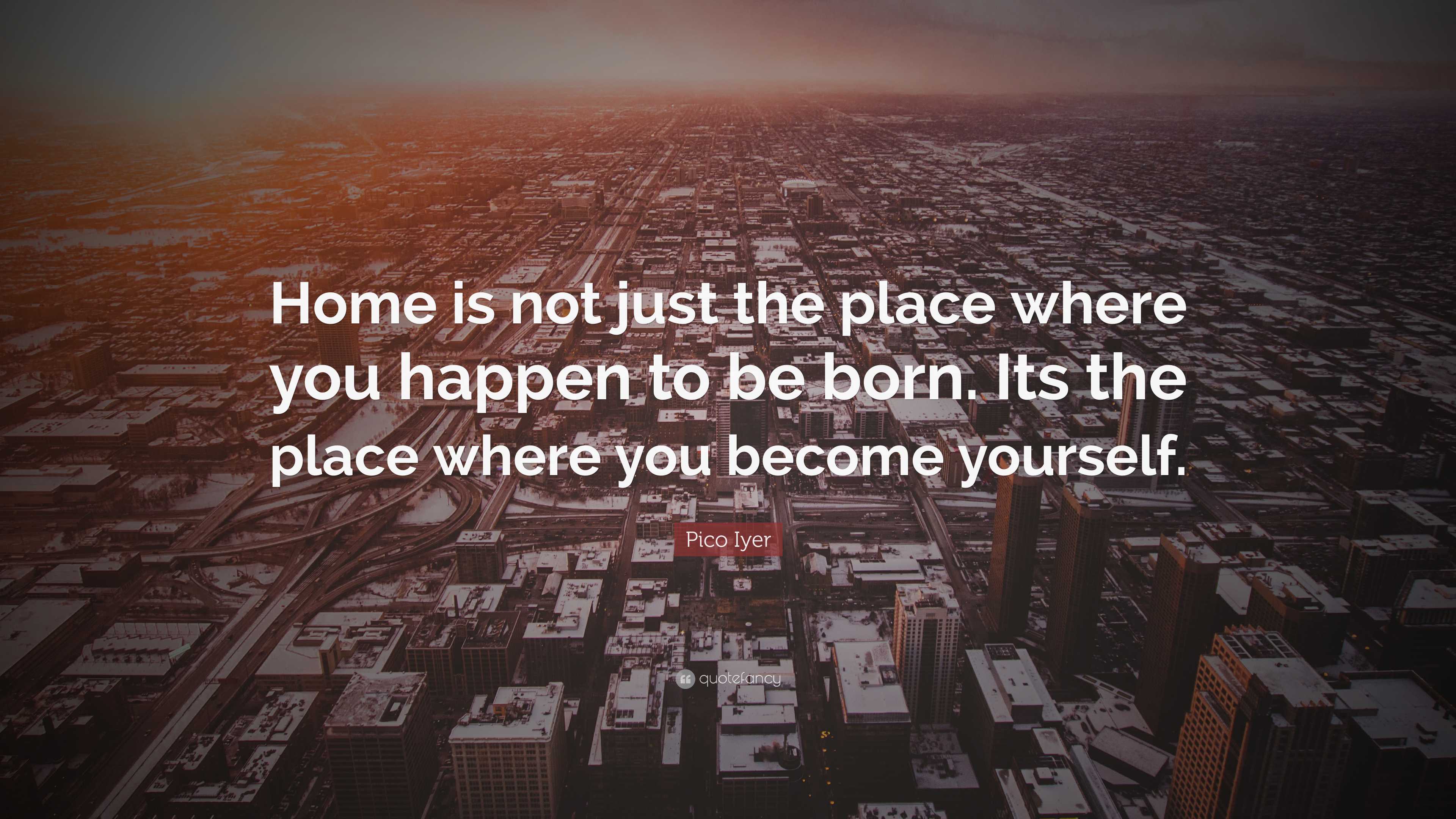 Pico Iyer Quote: “Home is not just the place where you happen to be ...