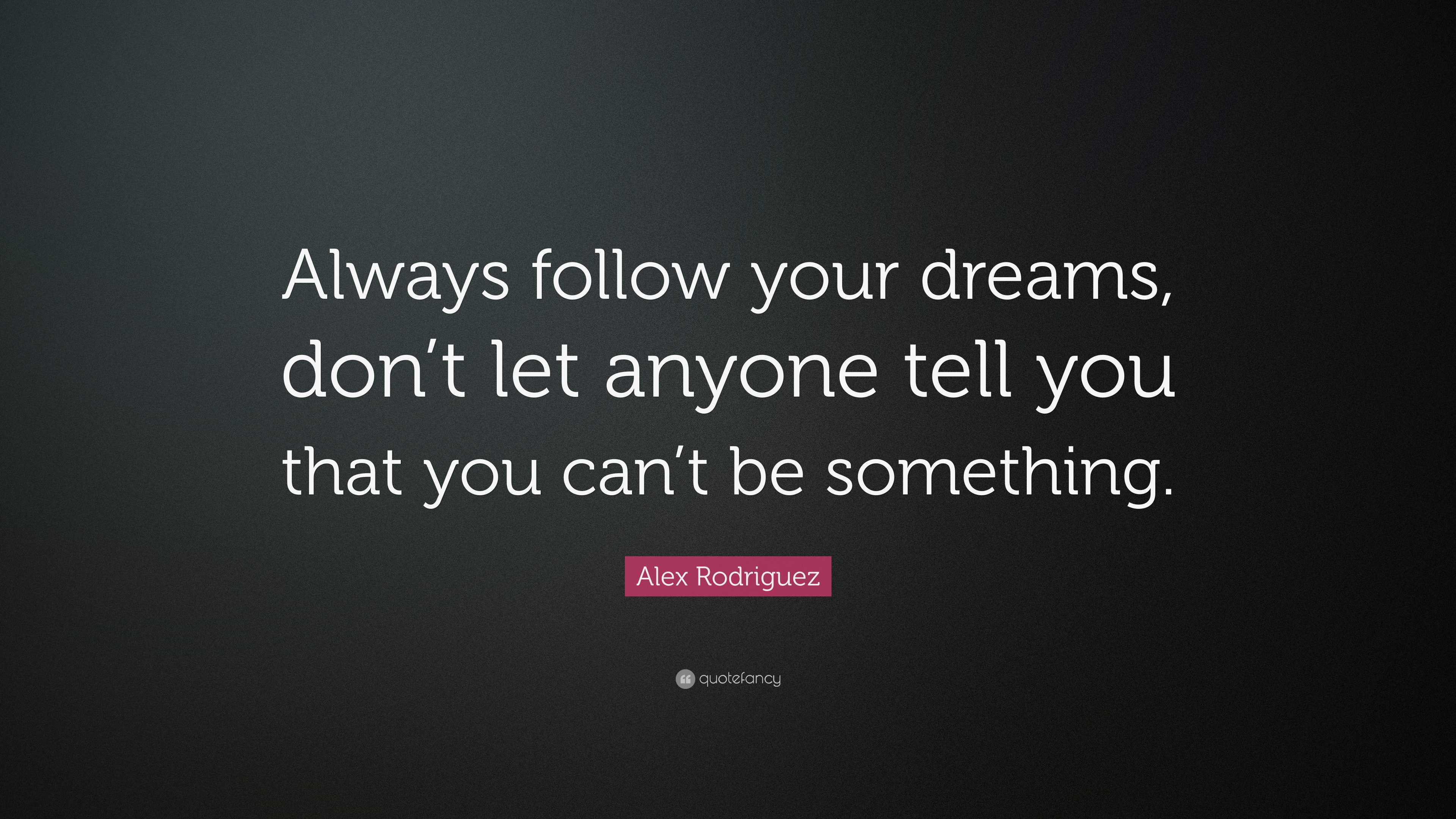 Alex Rodriguez Quote: “Always follow your dreams, don’t let anyone tell ...